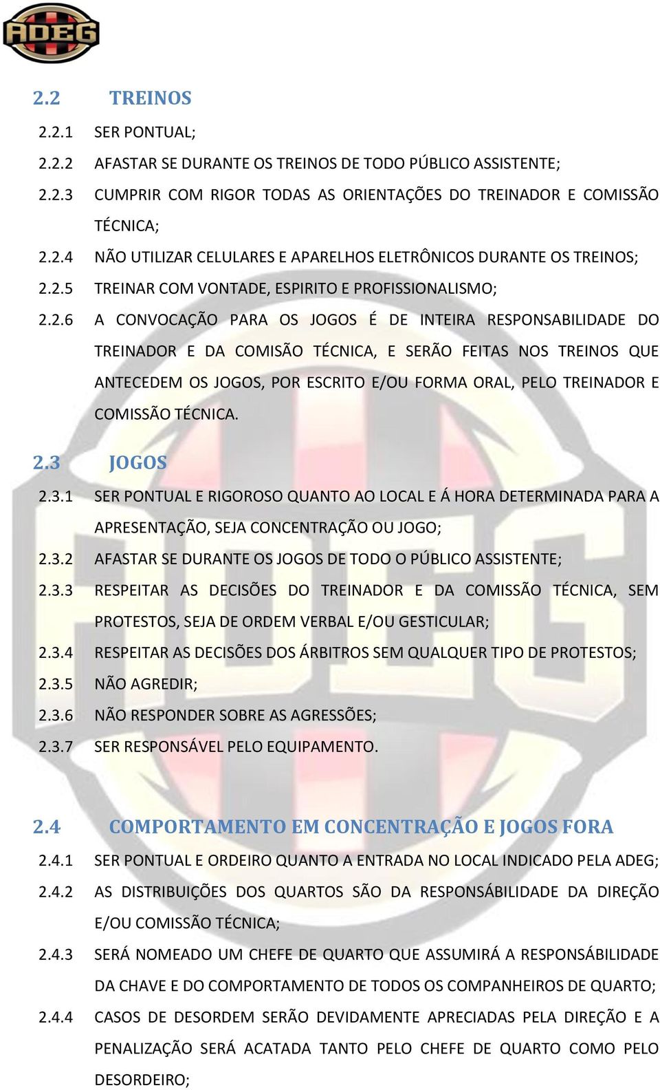 JOGOS, POR ESCRITO E/OU FORMA ORAL, PELO TREINADOR E COMISSÃO TÉCNICA. 2.3 JOGOS 2.3.1 SER PONTUAL E RIGOROSO QUANTO AO LOCAL E Á HORA DETERMINADA PARA A APRESENTAÇÃO, SEJA CONCENTRAÇÃO OU JOGO; 2.3.2 AFASTAR SE DURANTE OS JOGOS DE TODO O PÚBLICO ASSISTENTE; 2.