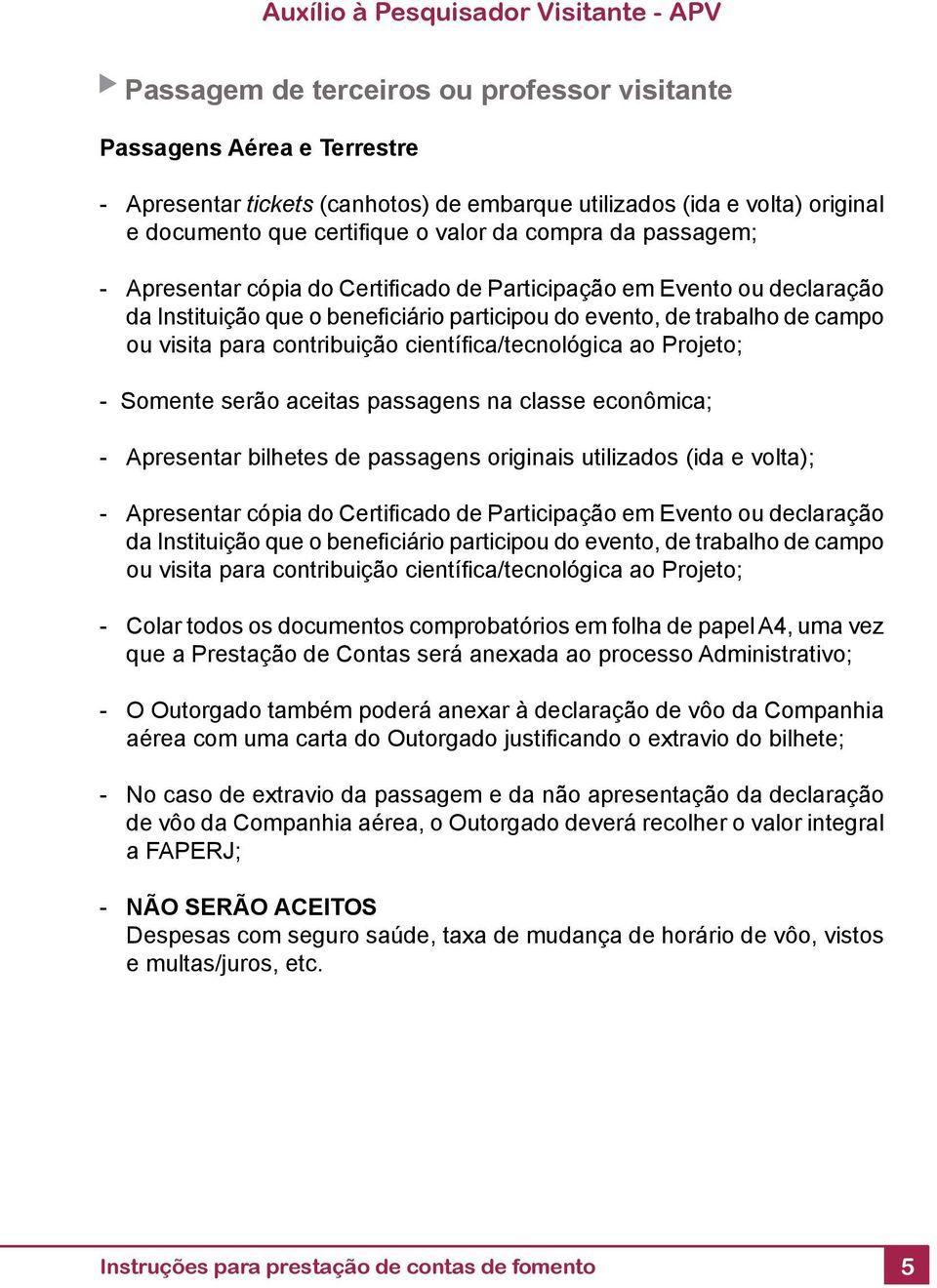 ca/tecnológica ao Projeto; - Somente serão aceitas passagens na classe econômica; - Apresentar bilhetes de passagens originais utilizados (ida e volta); - Apresentar cópia do Certifi cado de