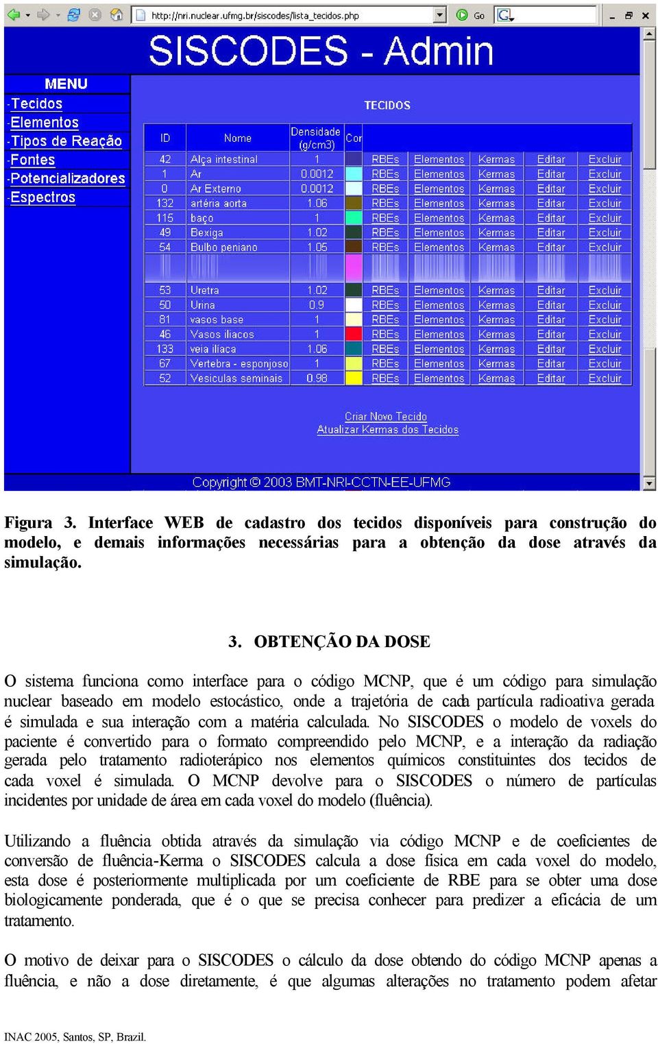 OBTENÇÃO DA DOSE O sistema funciona como interface para o código MCNP, que é um código para simulação nuclear baseado em modelo estocástico, onde a trajetória de cada partícula radioativa gerada é