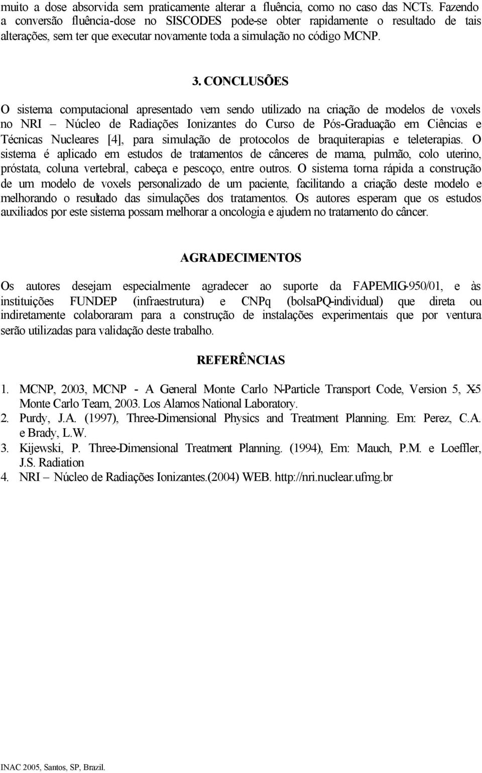 CONCLUSÕES O sistema computacional apresentado vem sendo utilizado na criação de modelos de voxels no NRI Núcleo de Radiações Ionizantes do Curso de Pós-Graduação em Ciências e Técnicas Nucleares