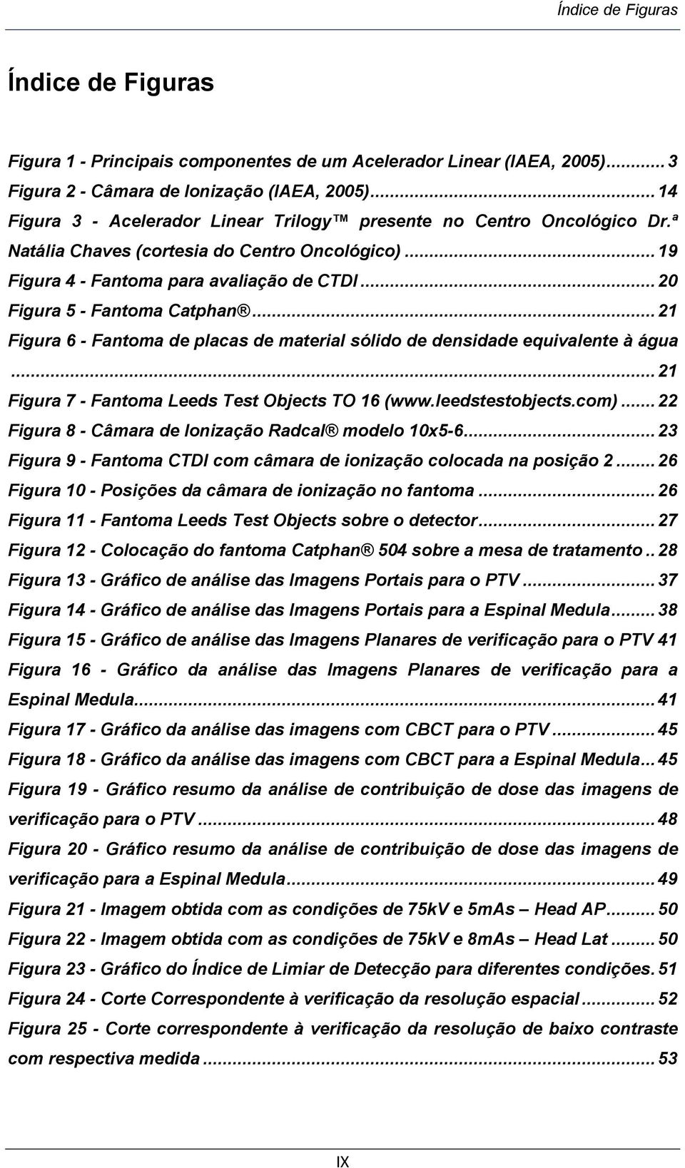 .. 20 Figura 5 - Fantoma Catphan... 21 Figura 6 - Fantoma de placas de material sólido de densidade equivalente à água... 21 Figura 7 - Fantoma Leeds Test Objects TO 16 (www.leedstestobjects.com).