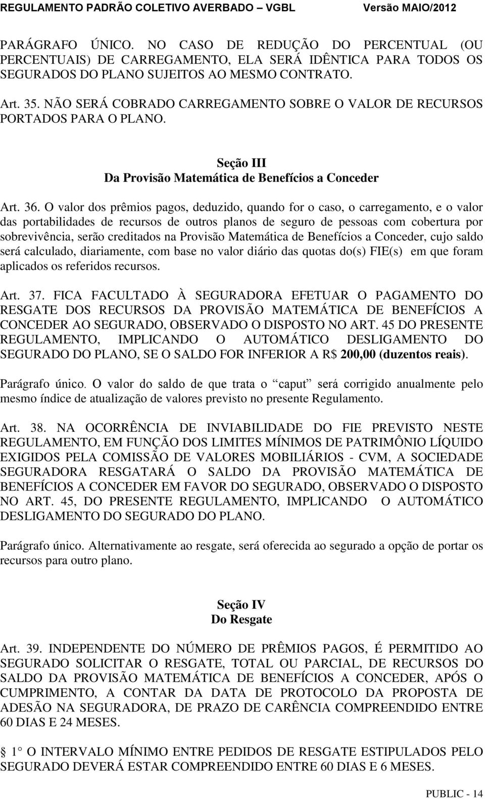 O valor dos prêmios pagos, deduzido, quando for o caso, o carregamento, e o valor das portabilidades de recursos de outros planos de seguro de pessoas com cobertura por sobrevivência, serão