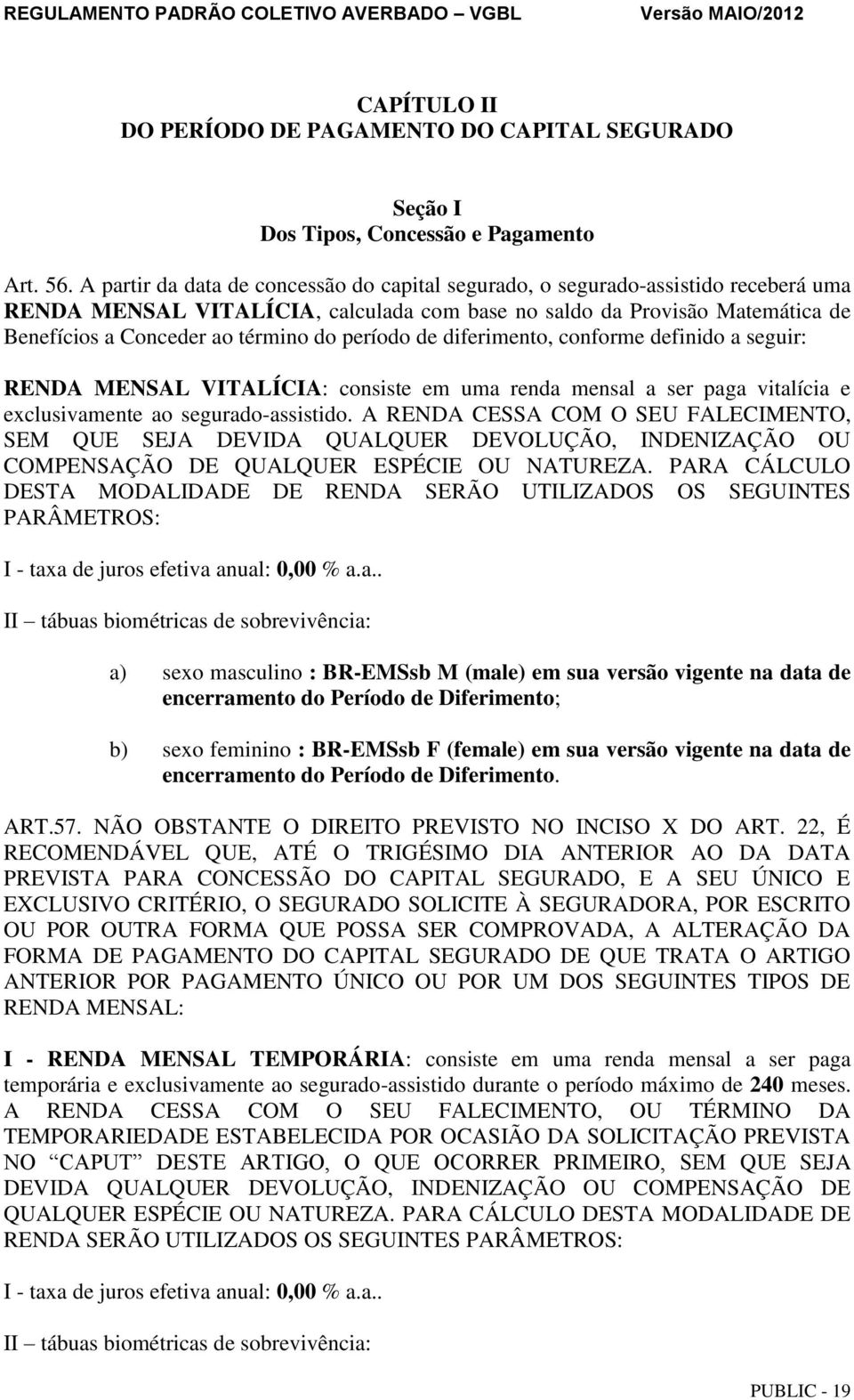 período de diferimento, conforme definido a seguir: RENDA MENSAL VITALÍCIA: consiste em uma renda mensal a ser paga vitalícia e exclusivamente ao segurado-assistido.