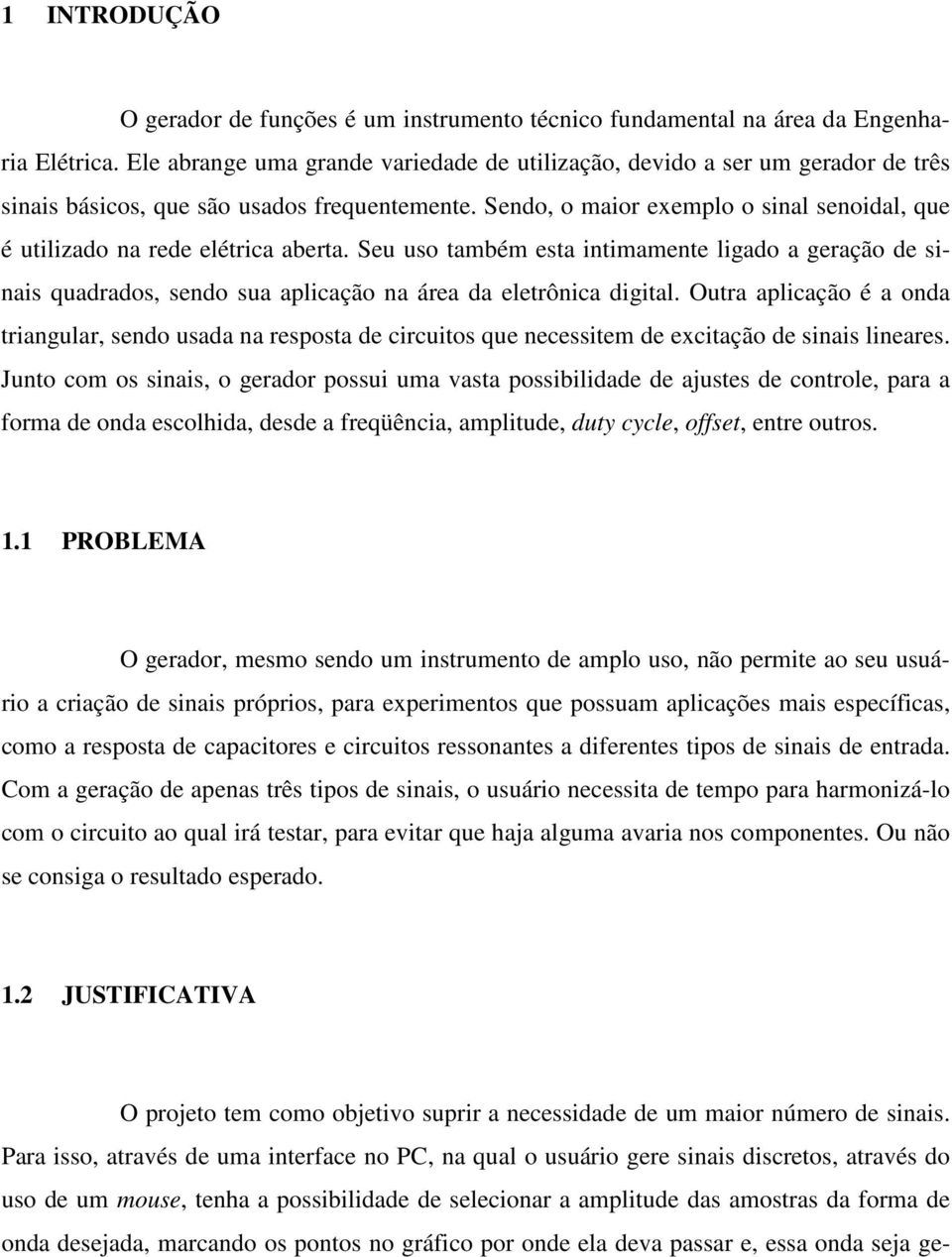 Sendo, o maior exemplo o sinal senoidal, que é utilizado na rede elétrica aberta.