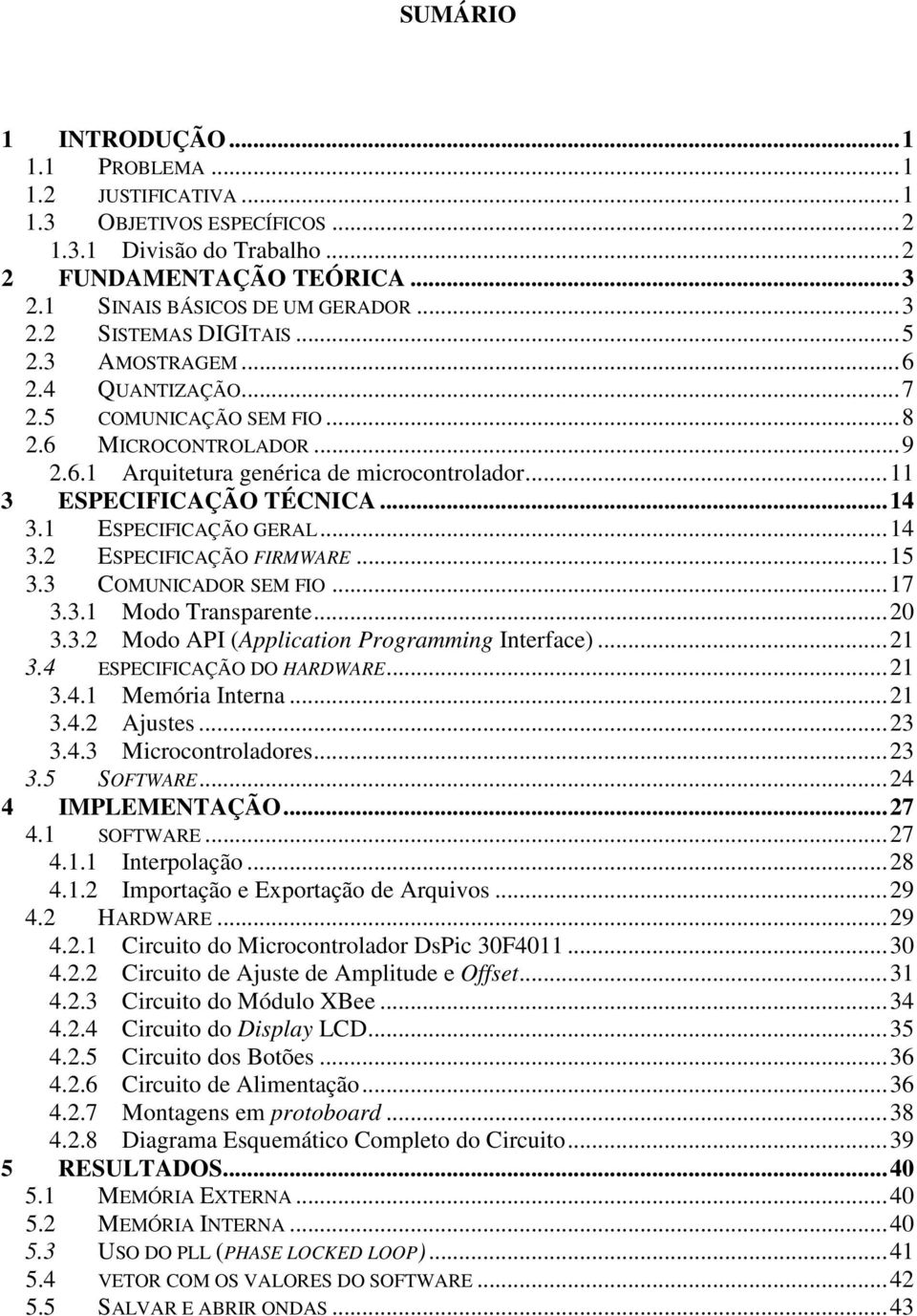 1 ESPECIFICAÇÃO GERAL...14 3.2 ESPECIFICAÇÃO FIRMWARE...15 3.3 COMUNICADOR SEM FIO...17 3.3.1 Modo Transparente...20 3.3.2 Modo API (Application Programming Interface)...21 3.