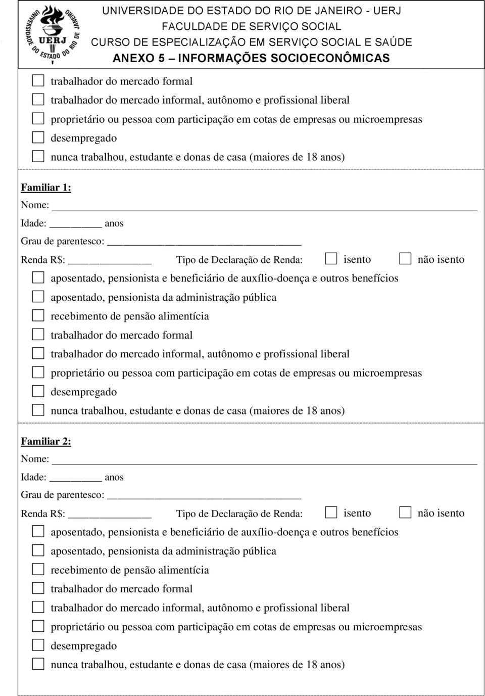 (maiores de 18 anos) Familiar 1: Nome: Idade: anos Grau de parentesco: Renda R$: Tipo de Declaração de Renda: isento não isento aposentado, pensionista e beneficiário de auxílio-doença e outros