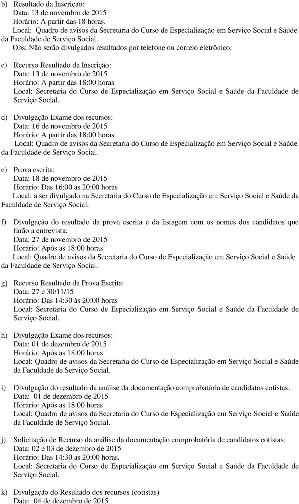 d) Divulgação Exame dos recursos: Data: 16 de novembro de 2015 Horário: A partir das 18:00 horas e) Prova escrita: Data: 18 de novembro de 2015 Horário: Das 16:00 às 20:00 horas Local: a ser