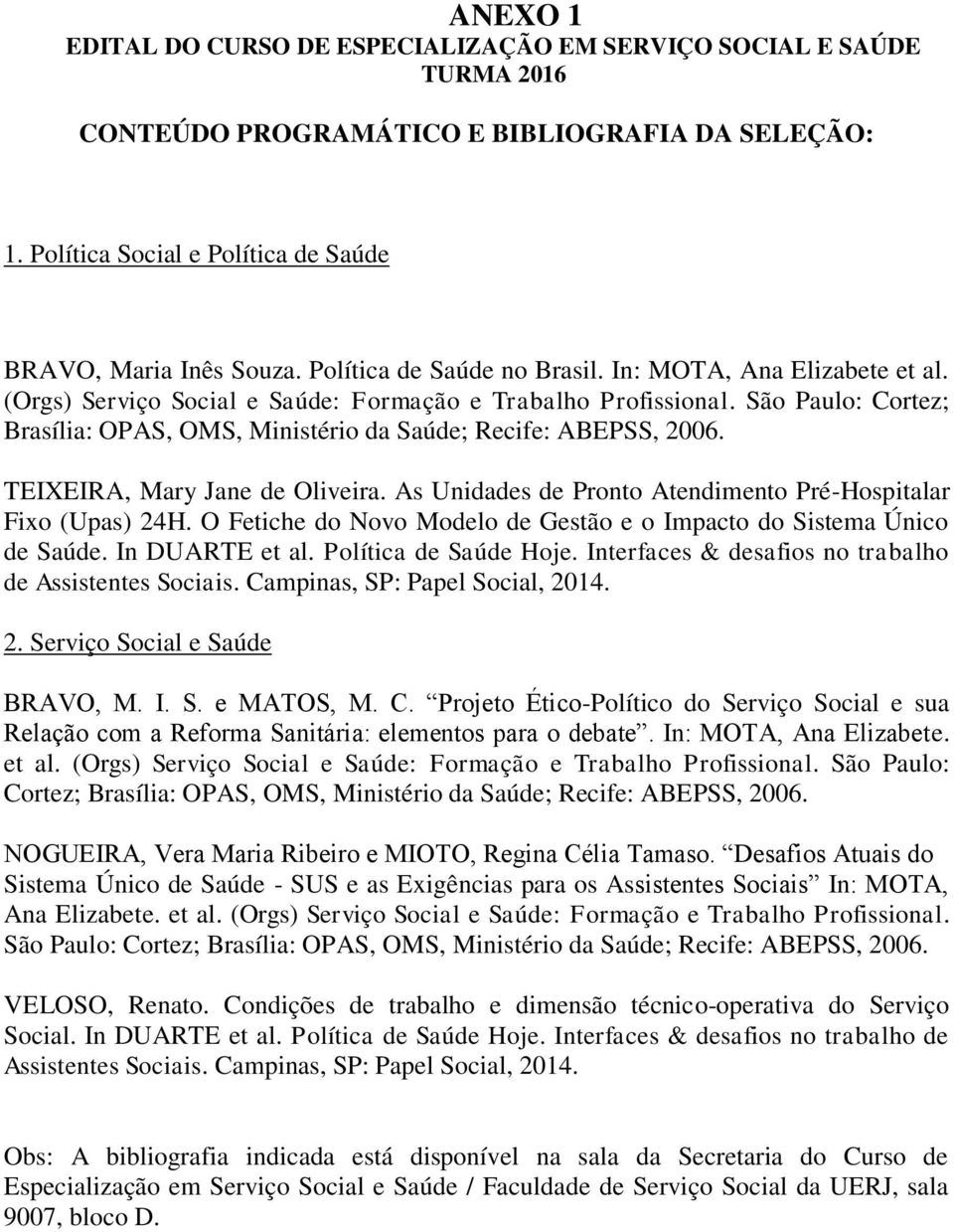 São Paulo: Cortez; Brasília: OPAS, OMS, Ministério da Saúde; Recife: ABEPSS, 2006. TEIXEIRA, Mary Jane de Oliveira. As Unidades de Pronto Atendimento Pré-Hospitalar Fixo (Upas) 24H.