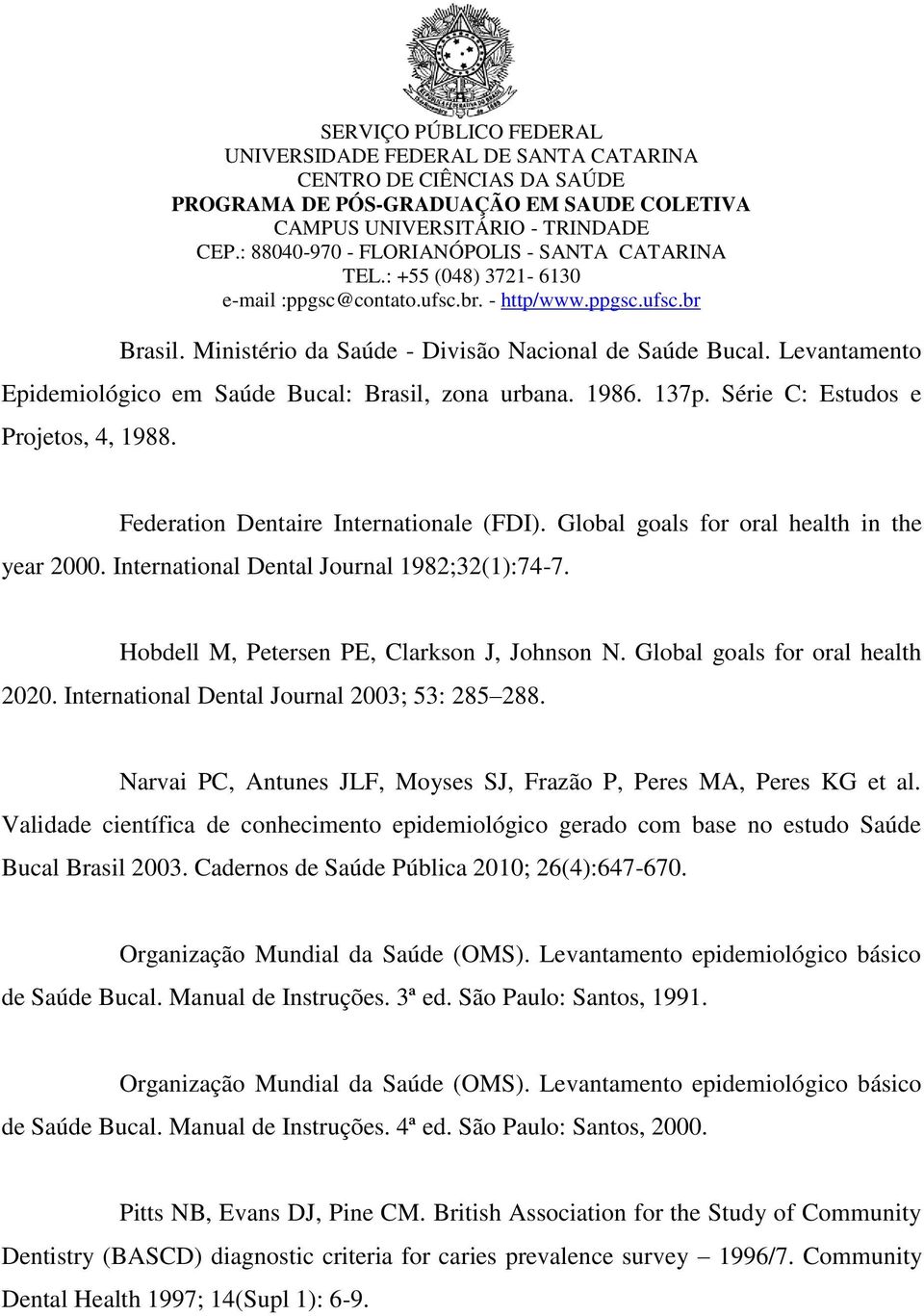 Global goals for oral health 2020. International Dental Journal 2003; 53: 285 288. Narvai PC, Antunes JLF, Moyses SJ, Frazão P, Peres MA, Peres KG et al.