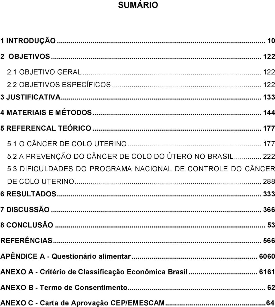 3 DIFICULDADES DO PROGRAMA NACIONAL DE CONTROLE DO CÂNCER DE COLO UTERINO... 288 6 RESULTADOS... 333 7 DISCUSSÃO... 366 8 CONCLUSÃO... 53 REFERÊNCIAS.