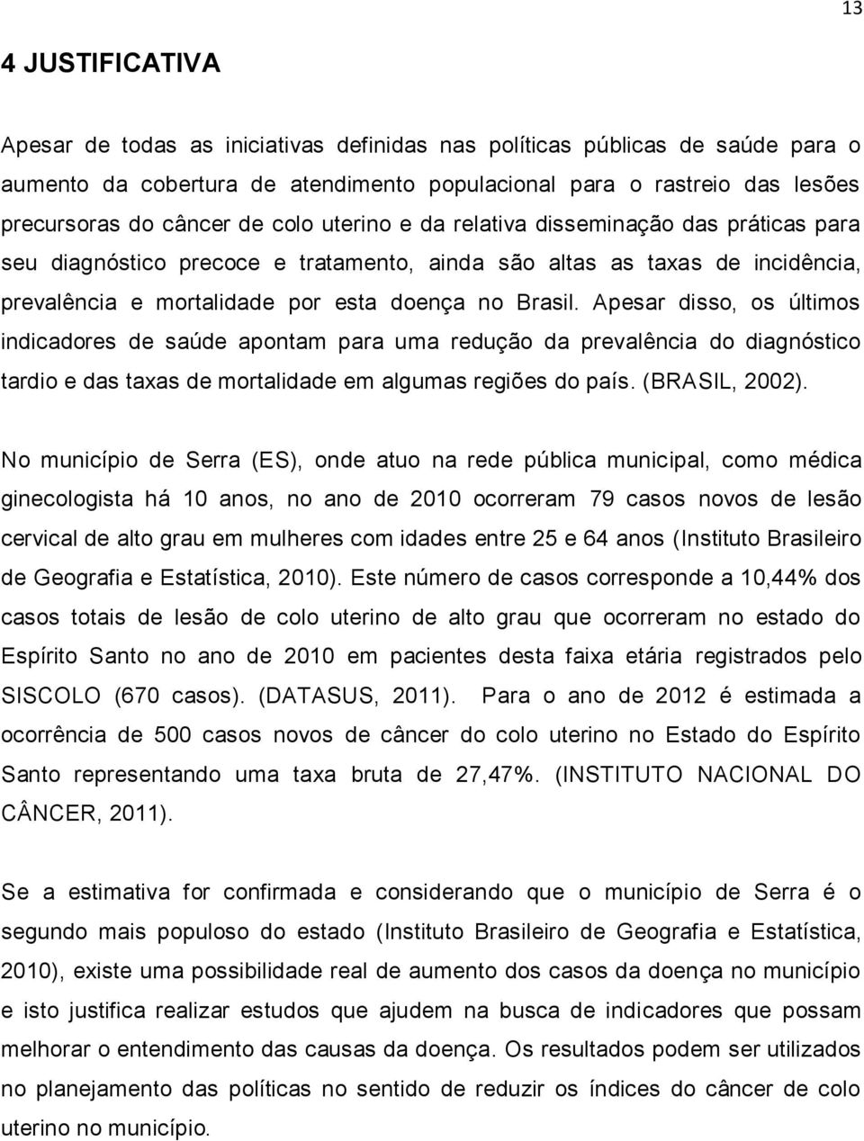 Apesar disso, os últimos indicadores de saúde apontam para uma redução da prevalência do diagnóstico tardio e das taxas de mortalidade em algumas regiões do país. (BRASIL, 2002).