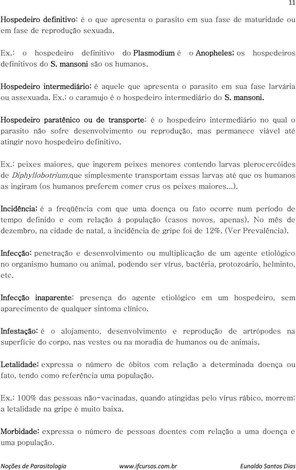 Hospedeiro intermediário: é aquele que apresenta o parasito em sua fase larvária ou assexuada. Ex.: o caramujo é o hospedeiro intermediário do S. mansoni.