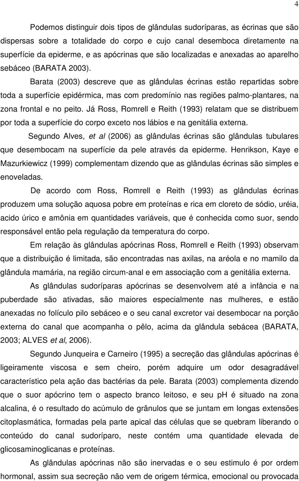 Barata (2003) descreve que as glândulas écrinas estão repartidas sobre toda a superfície epidérmica, mas com predomínio nas regiões palmo-plantares, na zona frontal e no peito.