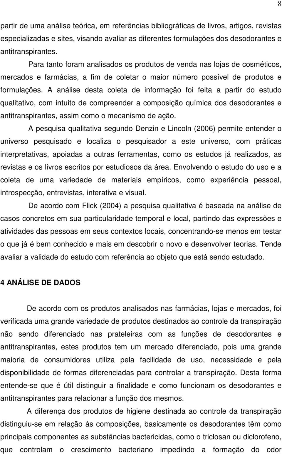 A análise desta coleta de informação foi feita a partir do estudo qualitativo, com intuito de compreender a composição química dos desodorantes e antitranspirantes, assim como o mecanismo de ação.