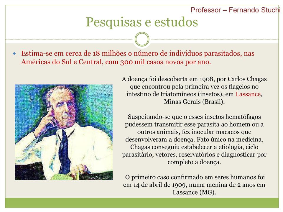 Suspeitando-se que o esses insetos hematófagos pudessem transmitir esse parasita ao homem ou a outros animais, fez inocular macacos que desenvolveram a doença.