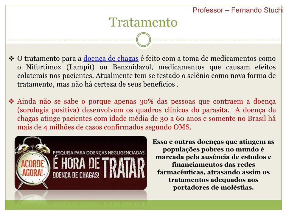 Ainda não se sabe o porque apenas 30% das pessoas que contraem a doença (sorologia positiva) desenvolvem os quadros clínicos do parasita.