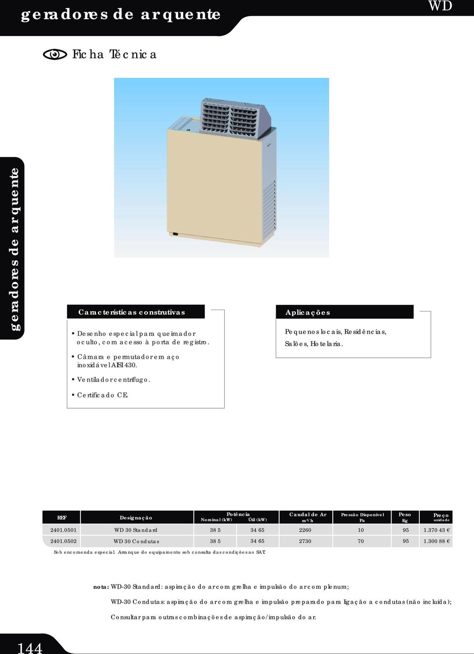 050 Potência Nominal (kw) Útil (kw) m³/h Pressão Disponível Pa Peso Kg WD 30 Standard 38 5 34 65 60 0 95.370 43 WD 30 Condutas 38 5 34 65 730 70 95. 88 Sob encomenda especial.