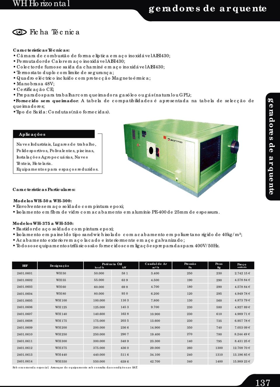 chaminé em aço inoxidável AISI 430; Termostato duplo com limite de segurança; Quadro eléctrico incluído com protecção Magnetoérmica; Manobras a 48V; Certificação CE; Preparados para trabalhar com