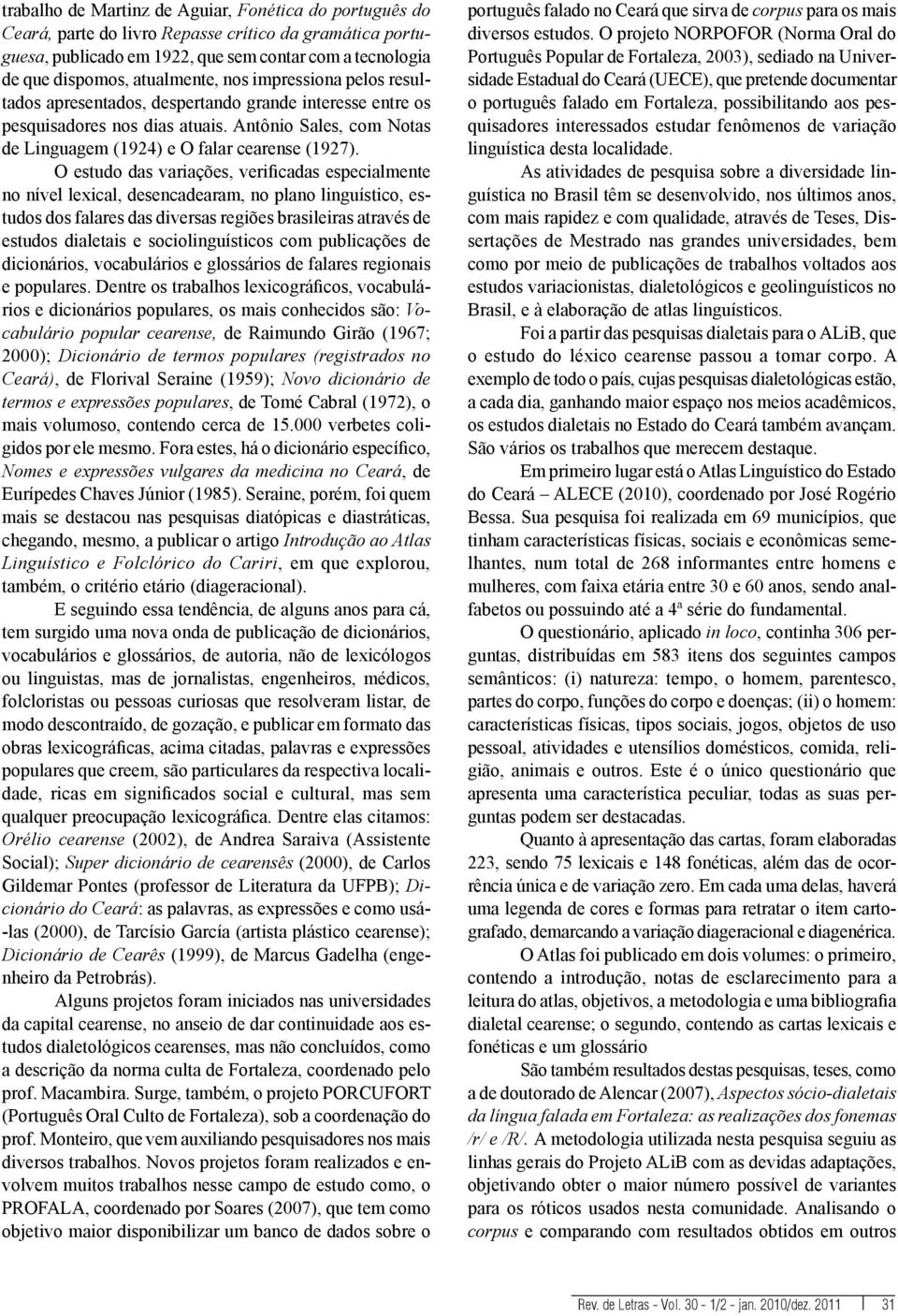 O estudo das variações, verificadas especialmente no nível lexical, desencadearam, no plano linguístico, estudos dos falares das diversas regiões brasileiras através de estudos dialetais e