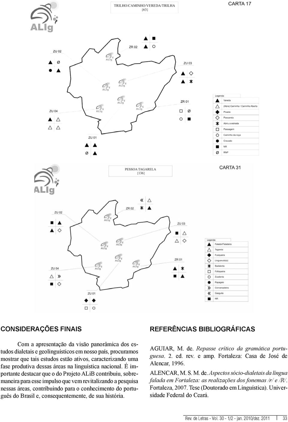 É importante destacar que o do Projeto ALiB contribuiu, sobremaneira para esse impulso que vem revitalizando a pesquisa nessas áreas, contribuindo para o conhecimento do português do Brasil e,