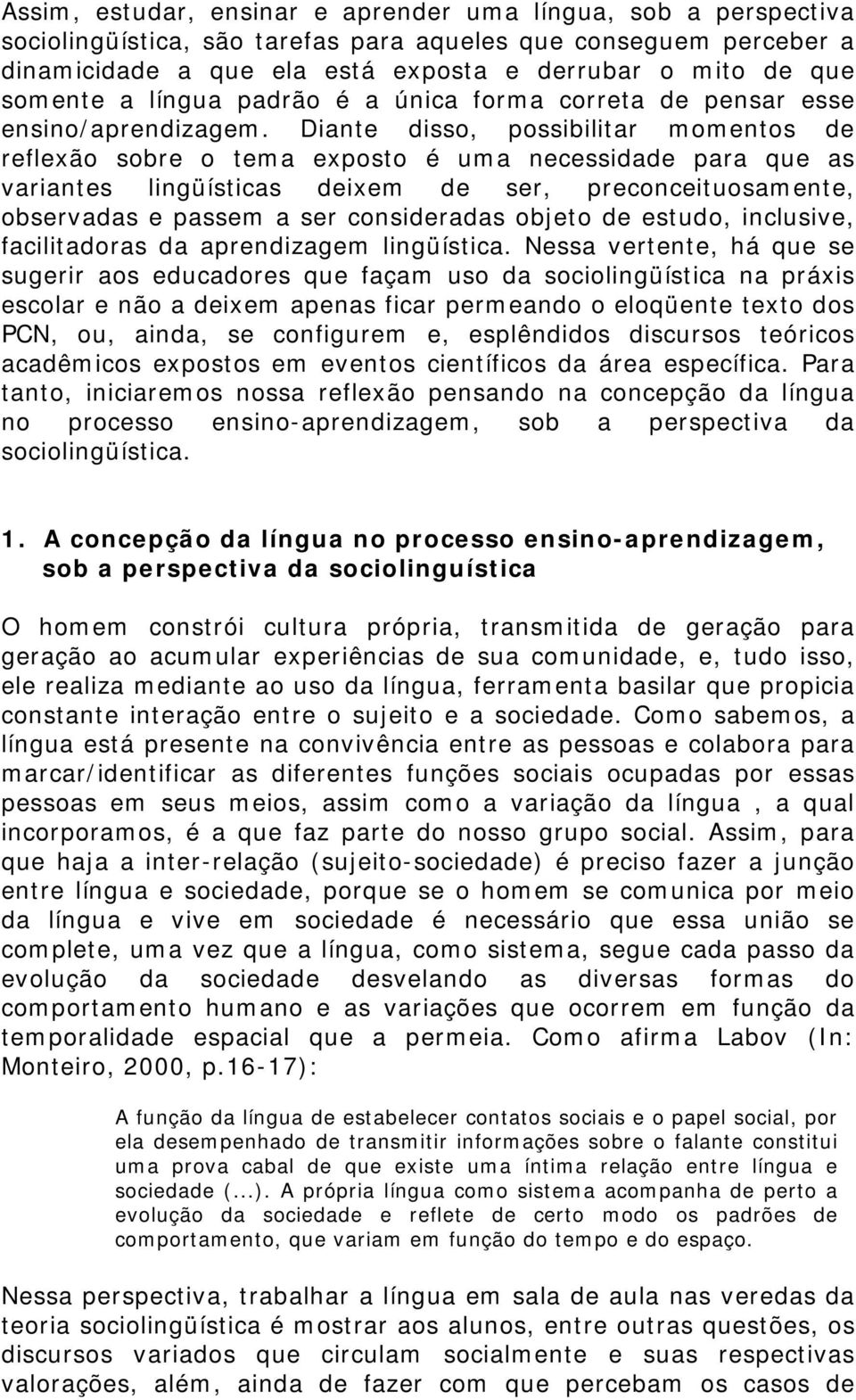 Diante disso, possibilitar momentos de reflexão sobre o tema exposto é uma necessidade para que as variantes lingüísticas deixem de ser, preconceituosamente, observadas e passem a ser consideradas