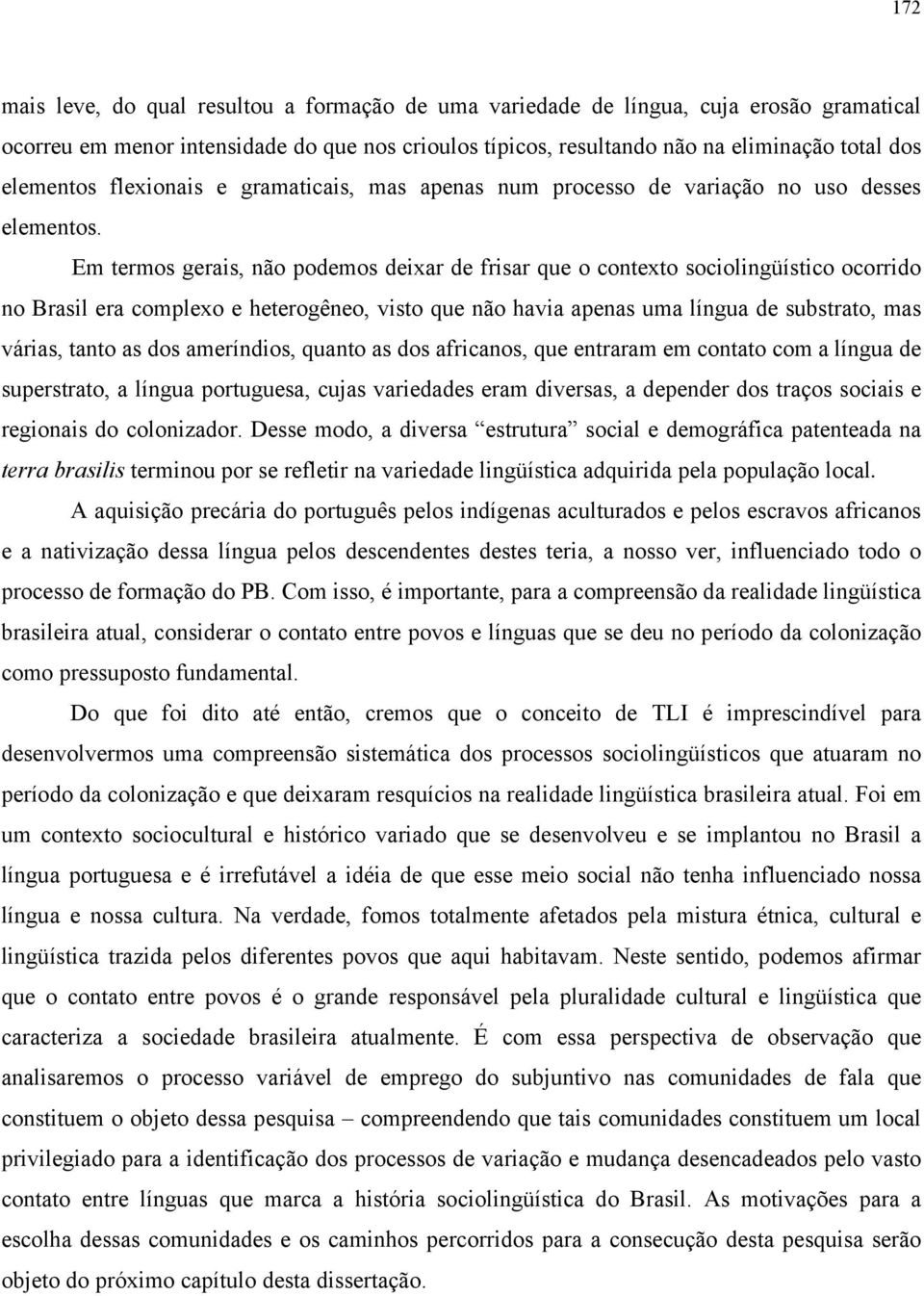 Em termos gerais, não podemos deixar de frisar que o contexto sociolingüístico ocorrido no Brasil era complexo e heterogêneo, visto que não havia apenas uma língua de substrato, mas várias, tanto as