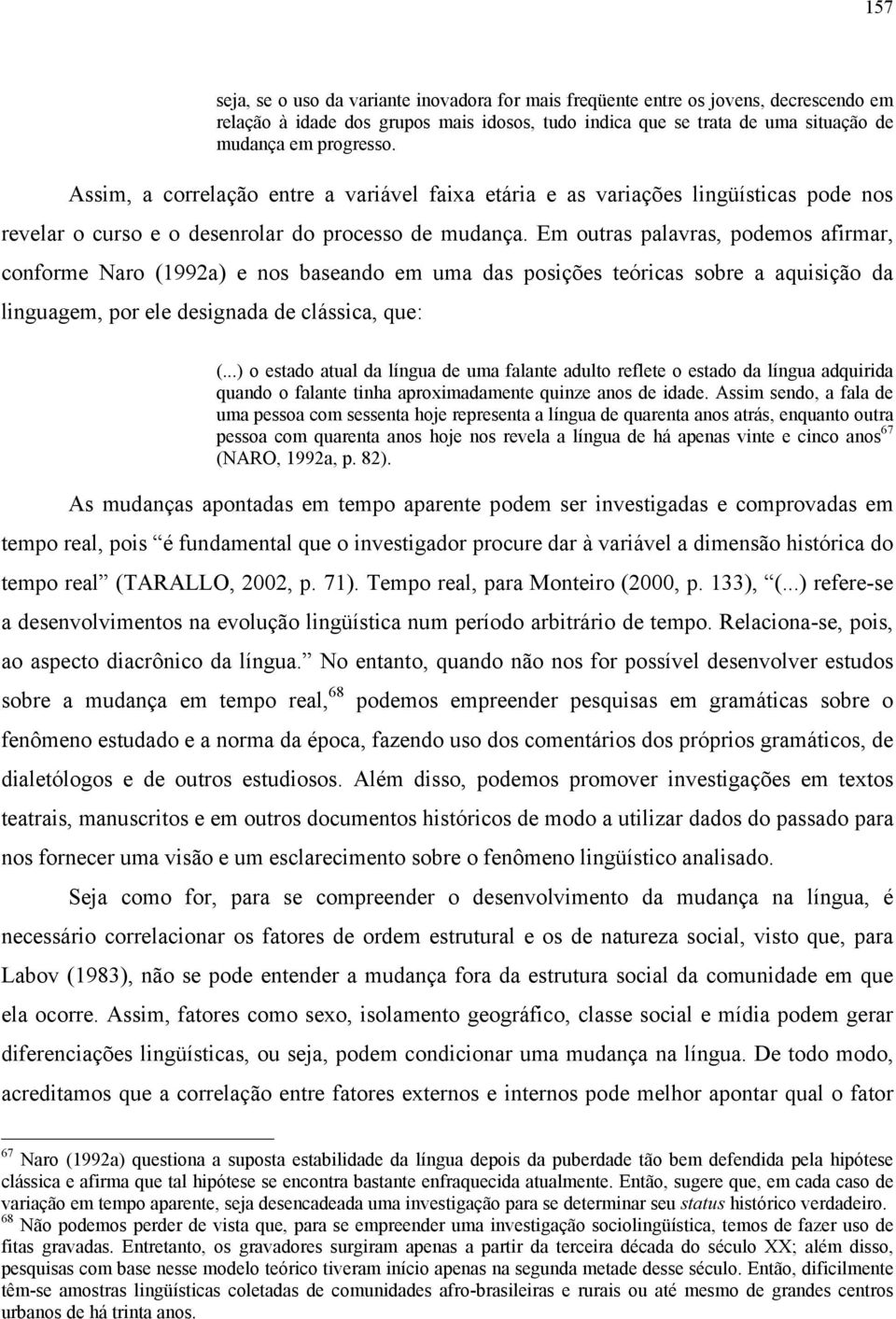 Em outras palavras, podemos afirmar, conforme Naro (1992a) e nos baseando em uma das posições teóricas sobre a aquisição da linguagem, por ele designada de clássica, que: (.