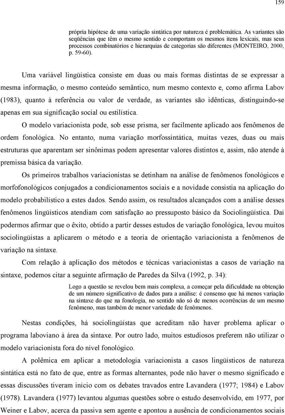 Uma variável lingüística consiste em duas ou mais formas distintas de se expressar a mesma informação, o mesmo conteúdo semântico, num mesmo contexto e, como afirma Labov (1983), quanto à referência