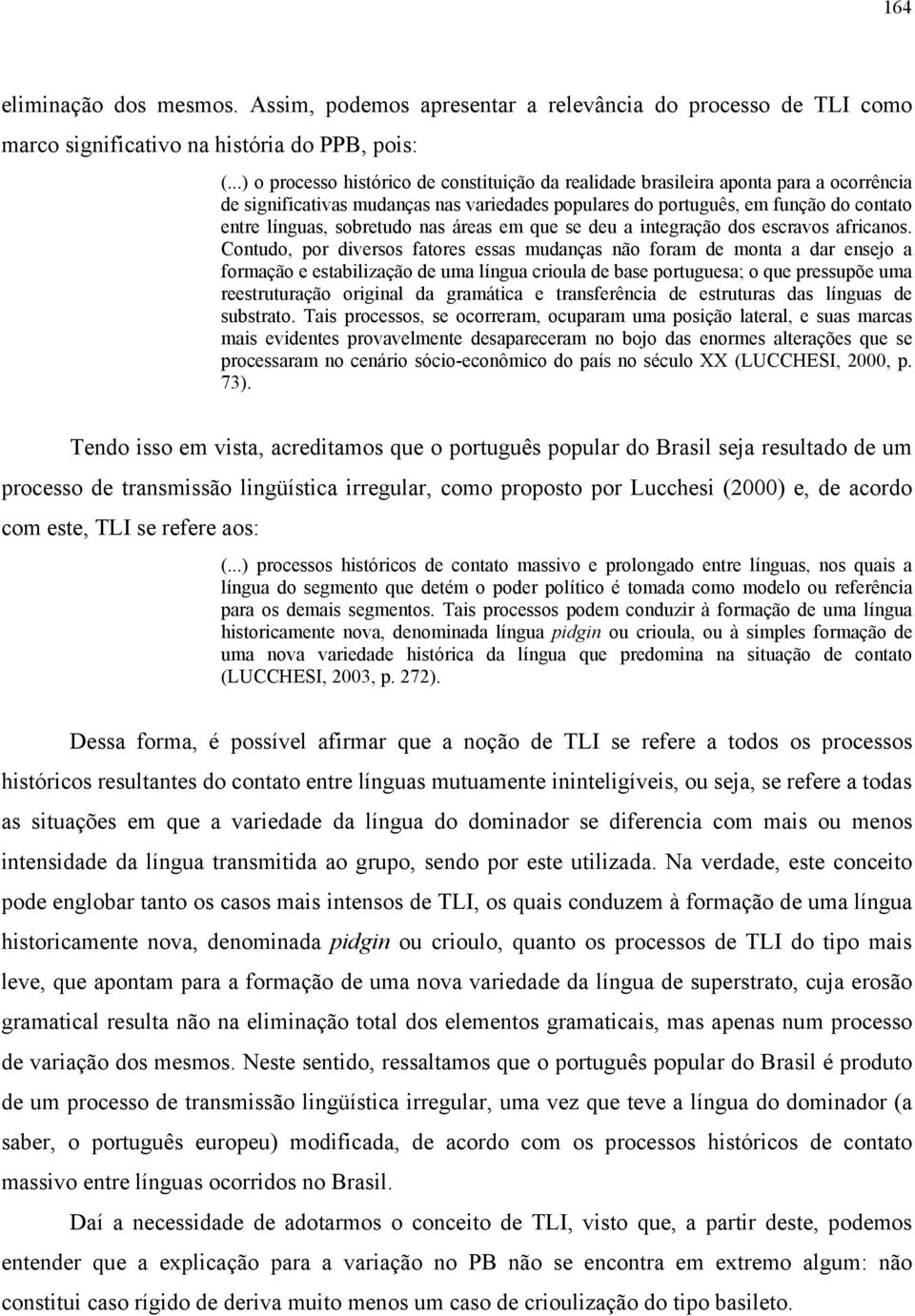 sobretudo nas áreas em que se deu a integração dos escravos africanos.