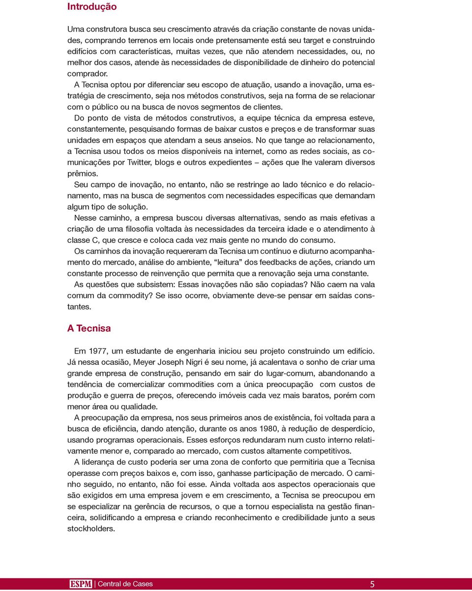 A Tecnisa optou por diferenciar seu escopo de atuação, usando a inovação, uma estratégia de crescimento, seja nos métodos construtivos, seja na forma de se relacionar com o público ou na busca de