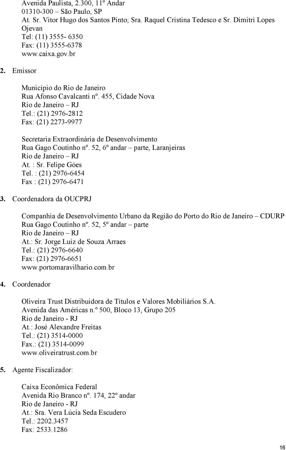 : (21) 2976-2812 Fax: (21) 2273-9977 Secretaria Extraordinária de Desenvolvimento Rua Gago Coutinho nº. 52, 6º andar parte, Laranjeiras Rio de Janeiro RJ At. : Sr. Felipe Góes Tel.