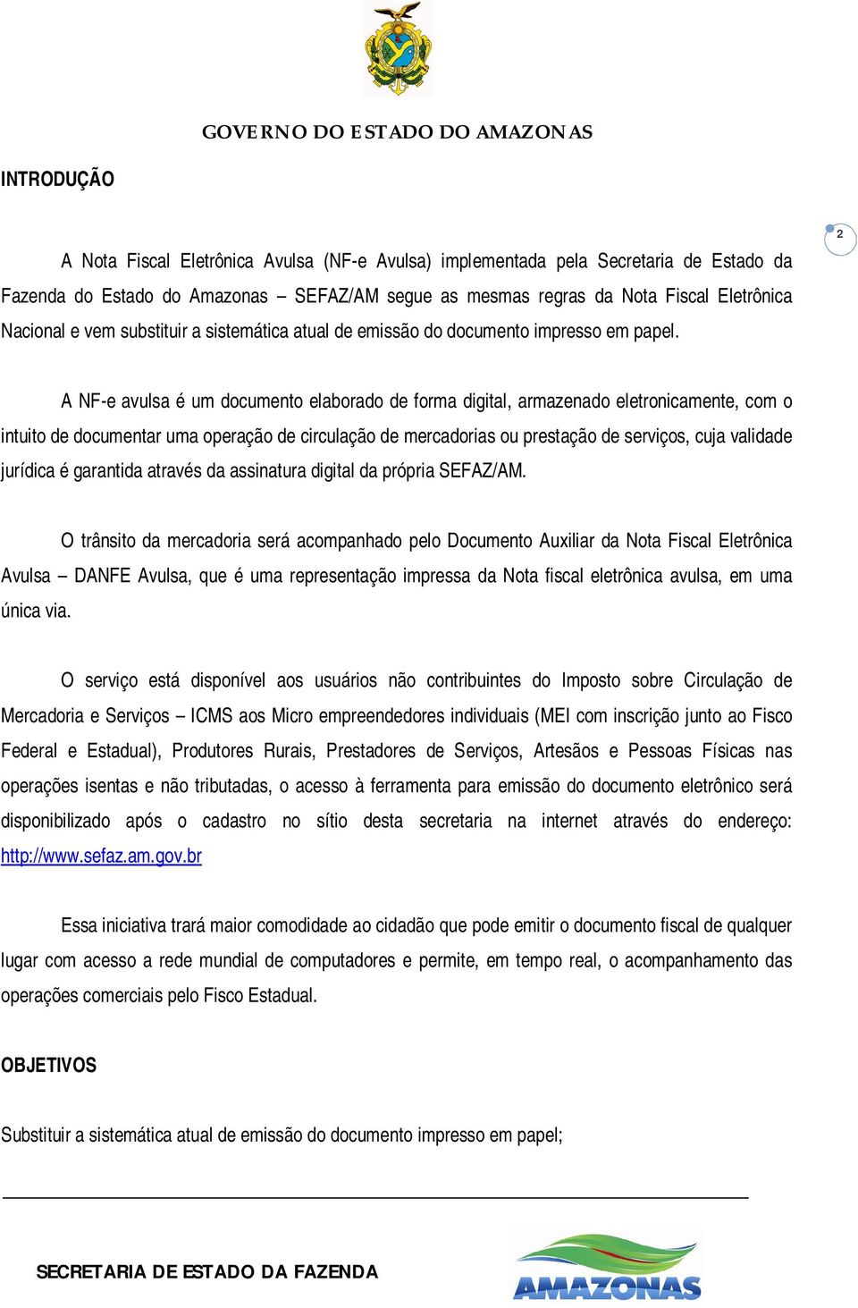 2 A NF-e avulsa é um documento elaborado de forma digital, armazenado eletronicamente, com o intuito de documentar uma operação de circulação de mercadorias ou prestação de serviços, cuja validade