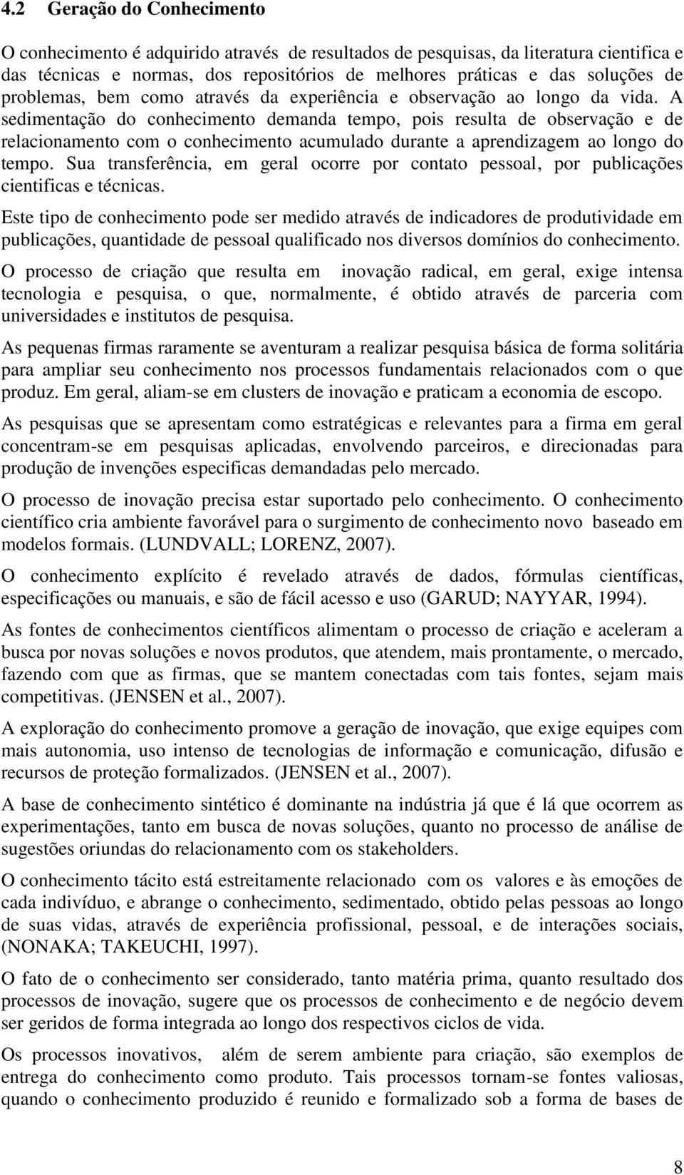 A sedimentação do conhecimento demanda tempo, pois resulta de observação e de relacionamento com o conhecimento acumulado durante a aprendizagem ao longo do tempo.