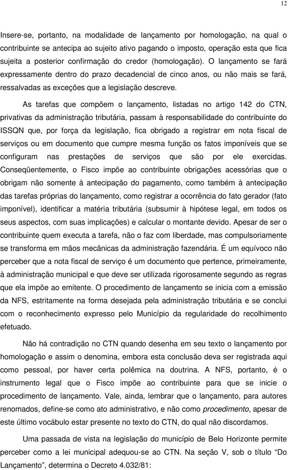 As tarefas que compõem o lançamento, listadas no artigo 142 do CTN, privativas da administração tributária, passam à responsabilidade do contribuinte do ISSQN que, por força da legislação, fica