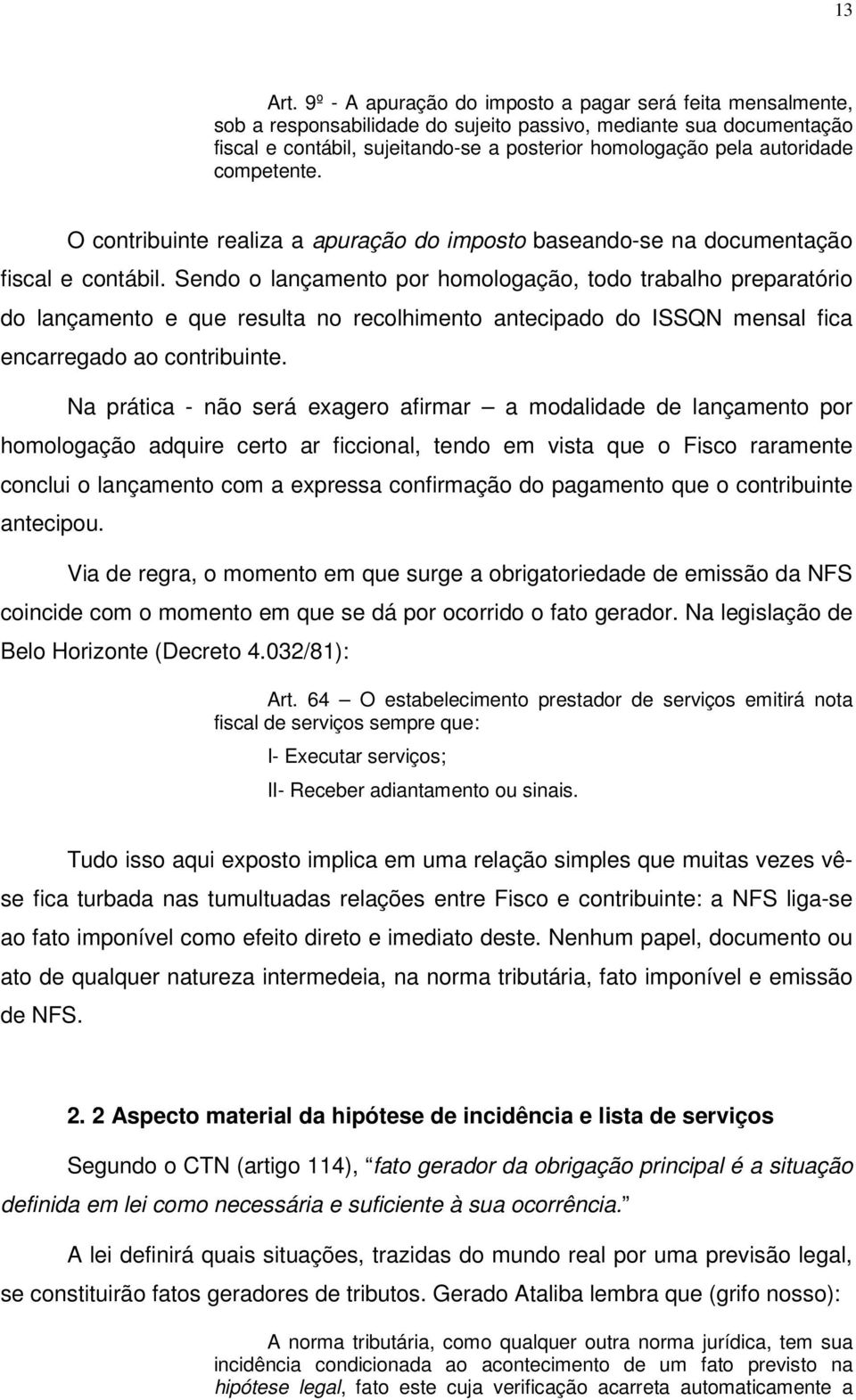 autoridade competente. O contribuinte realiza a apuração do imposto baseando-se na documentação fiscal e contábil.