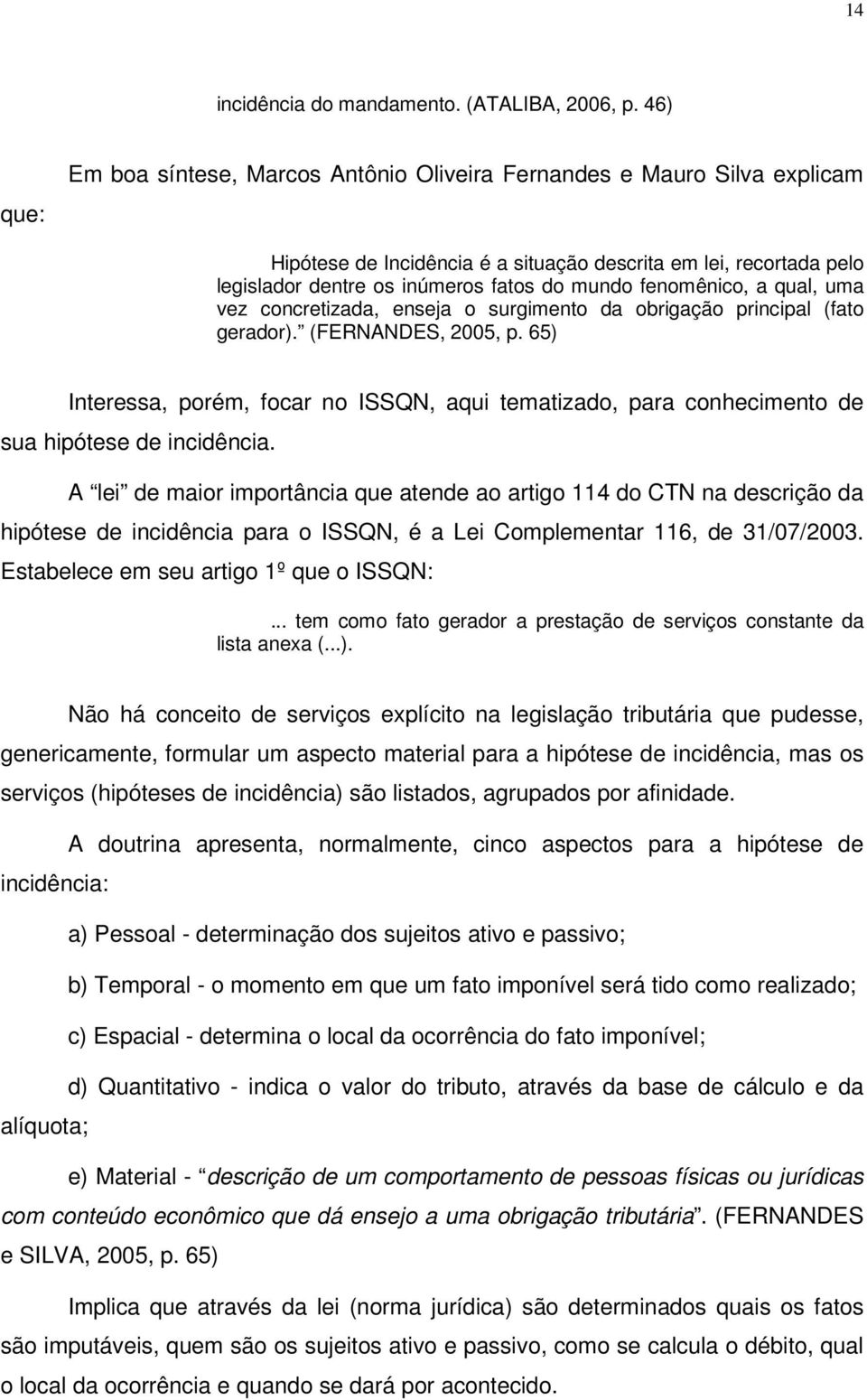 fenomênico, a qual, uma vez concretizada, enseja o surgimento da obrigação principal (fato gerador). (FERNANDES, 2005, p.