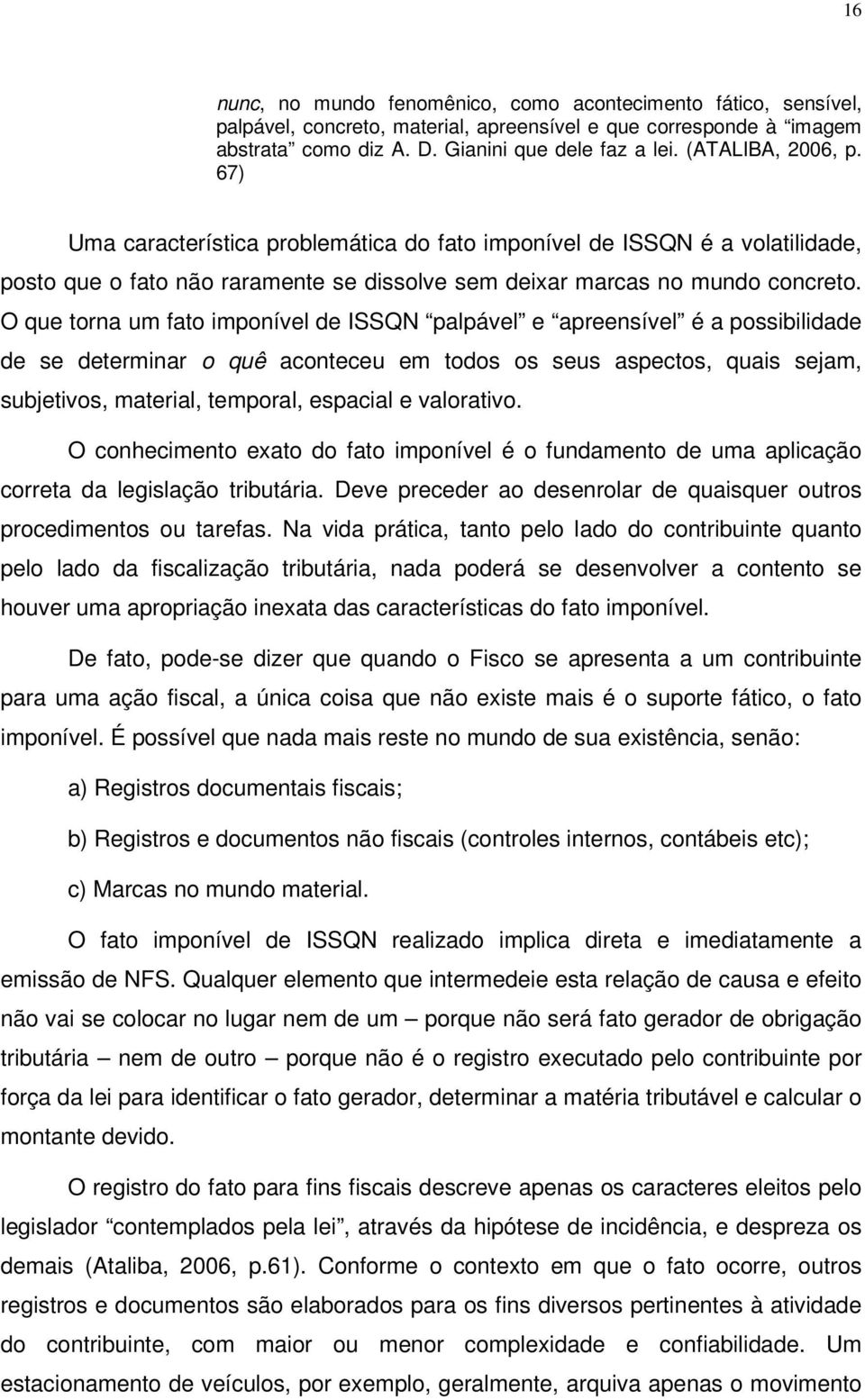 O que torna um fato imponível de ISSQN palpável e apreensível é a possibilidade de se determinar o quê aconteceu em todos os seus aspectos, quais sejam, subjetivos, material, temporal, espacial e