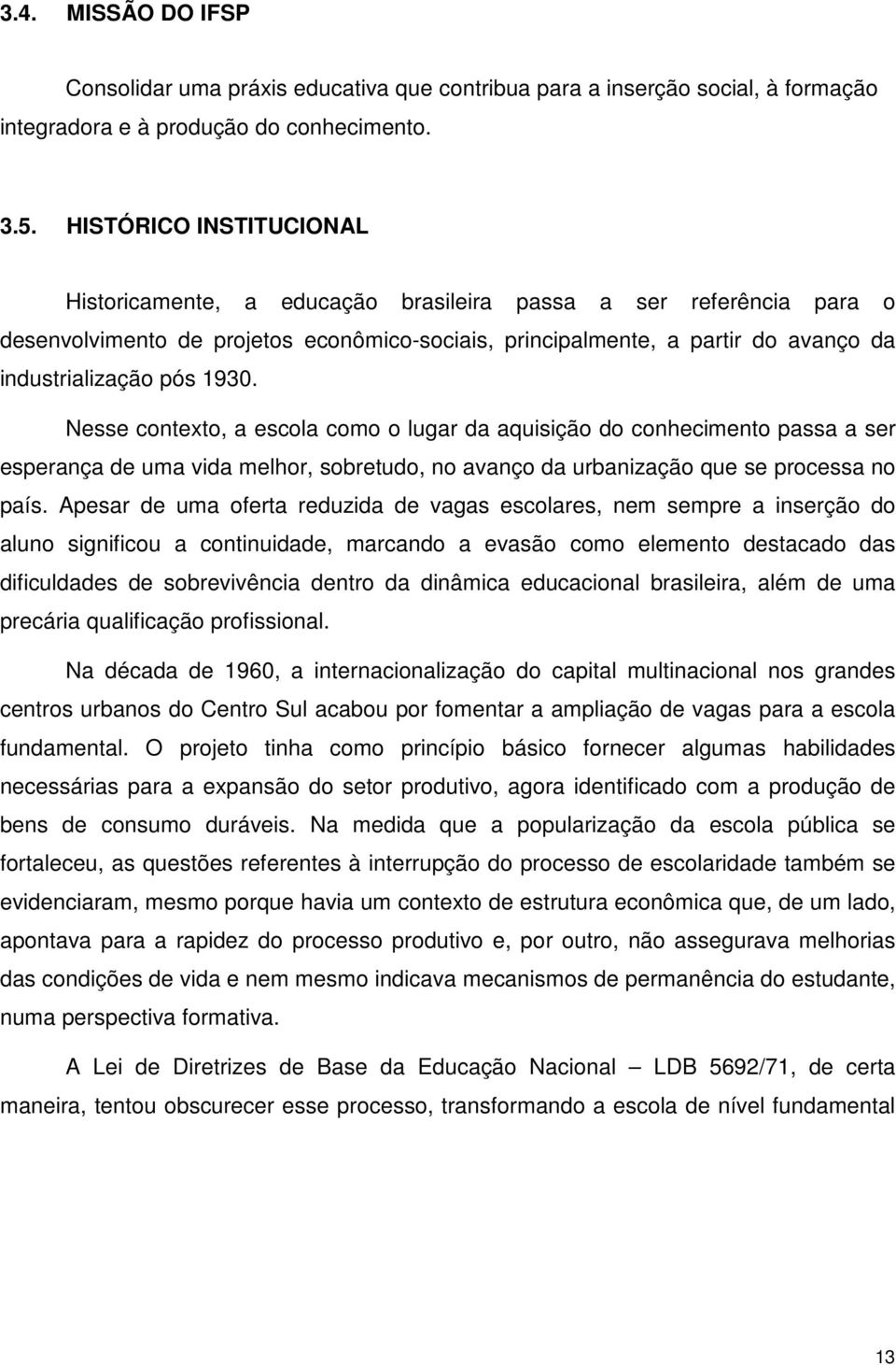 1930. Nesse contexto, a escola como o lugar da aquisição do conhecimento passa a ser esperança de uma vida melhor, sobretudo, no avanço da urbanização que se processa no país.