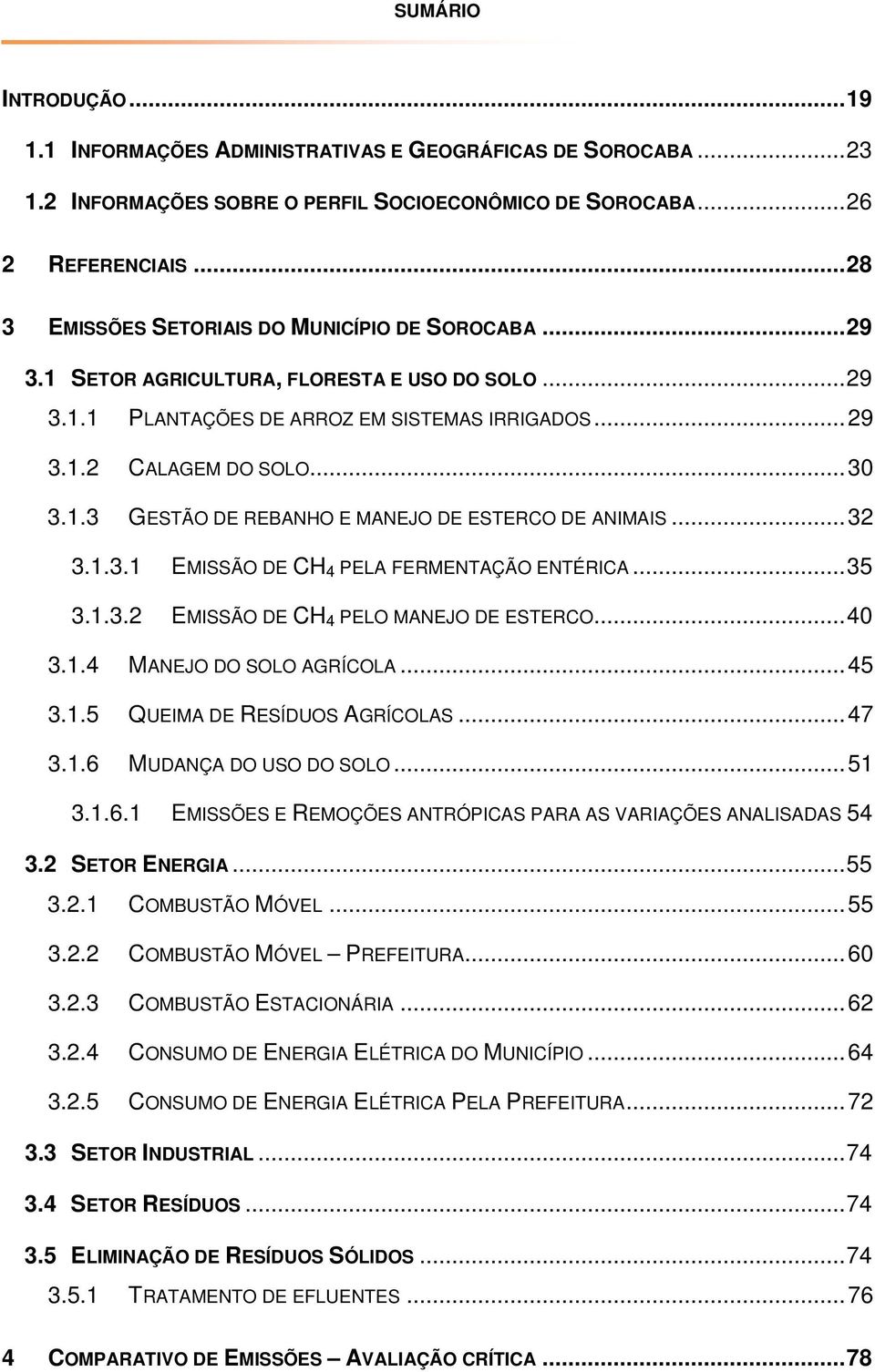 .. 32 3.1.3.1 EMISSÃO DE CH 4 PELA FERMENTAÇÃO ENTÉRICA... 35 3.1.3.2 EMISSÃO DE CH 4 PELO MANEJO DE ESTERCO... 40 3.1.4 MANEJO DO SOLO AGRÍCOLA... 45 3.1.5 QUEIMA DE RESÍDUOS AGRÍCOLAS... 47 3.1.6 MUDANÇA DO USO DO SOLO.