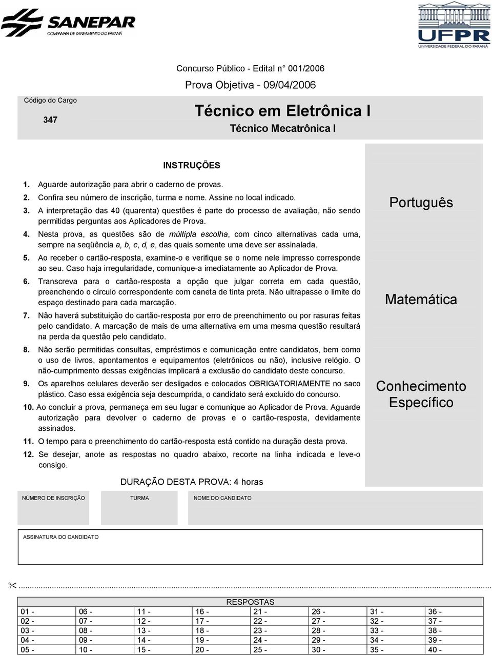 A interpretação das 40 (quarenta) questões é parte do processo de avaliação, não sendo permitidas perguntas aos Aplicadores de Prova. 4. Nesta prova, as questões são de múltipla escolha, com cinco alternativas cada uma, sempre na seqüência a, b, c, d, e, das quais somente uma deve ser assinalada.