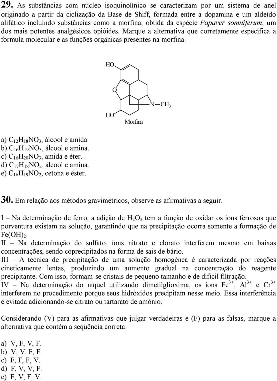 Marque a alternativa que corretamente especifica a fórmula molecular e as funções orgânicas presentes na morfina. HO O HO Morfina N CH 3 a) C 12 H 18 NO 3, álcool e amida.