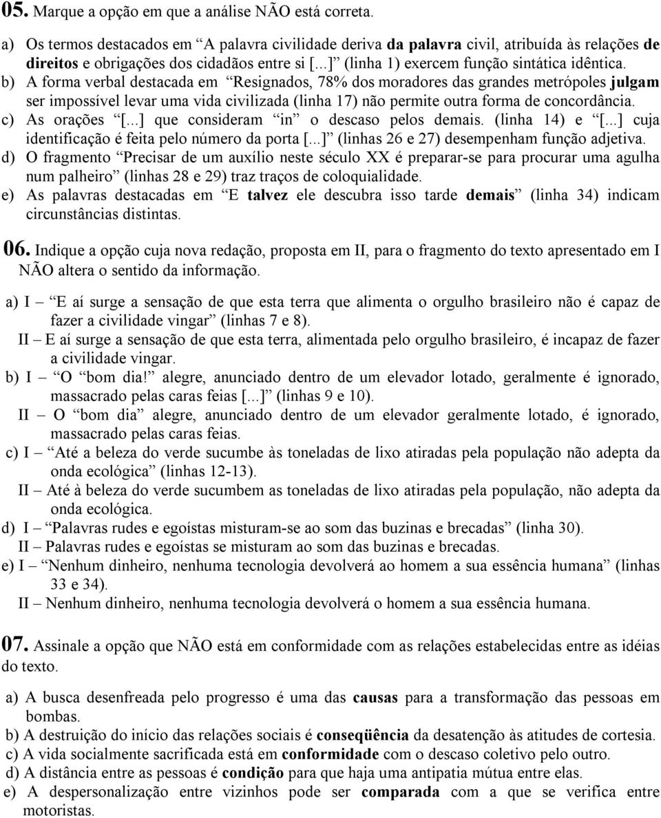 b) A forma verbal destacada em Resignados, 78% dos moradores das grandes metrópoles julgam ser impossível levar uma vida civilizada (linha 17) não permite outra forma de concordância. c) As orações [.