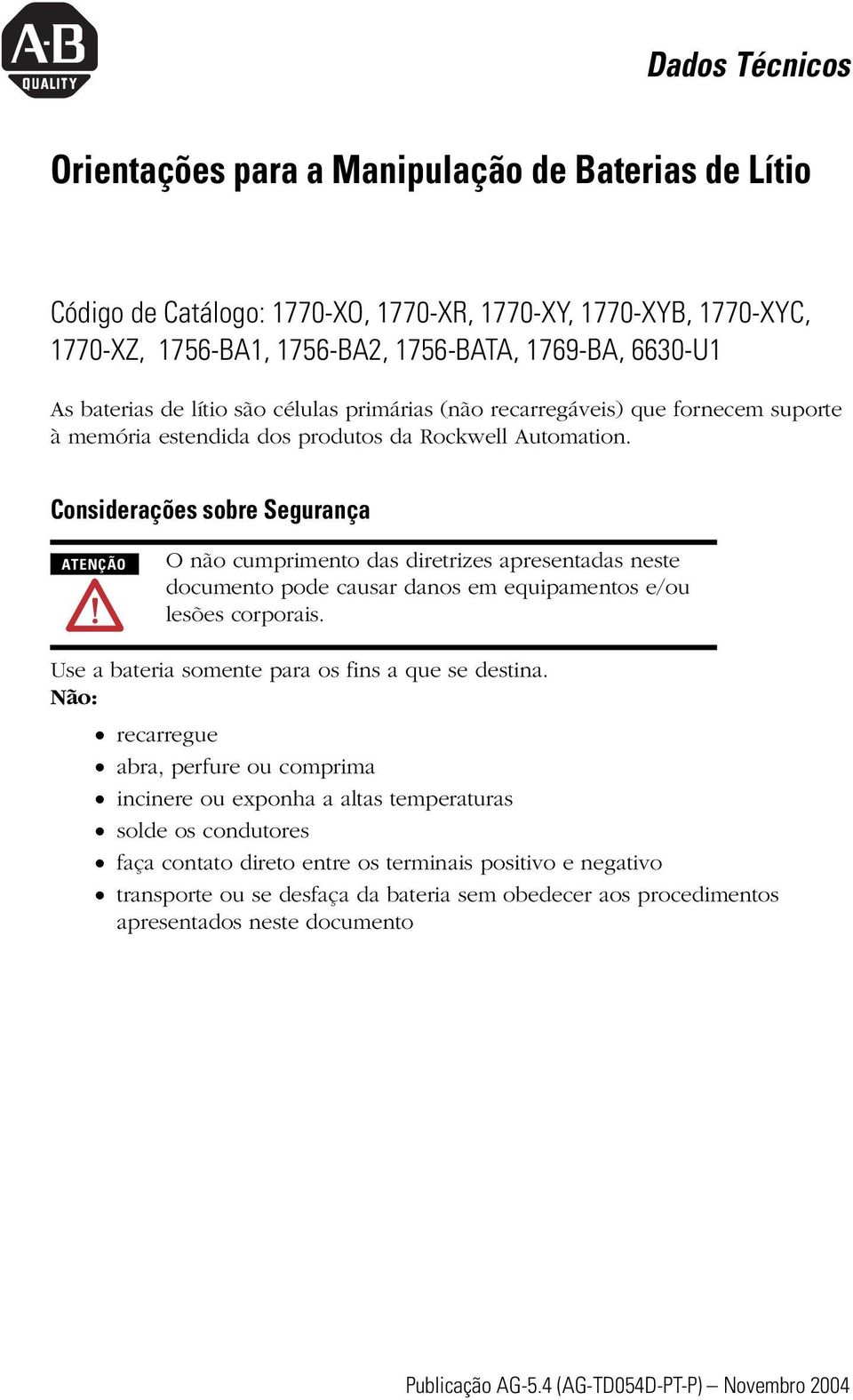 Considerações sobre Segurança O não cumprimento das diretrizes apresentadas neste documento pode causar danos em equipamentos e/ou lesões corporais.