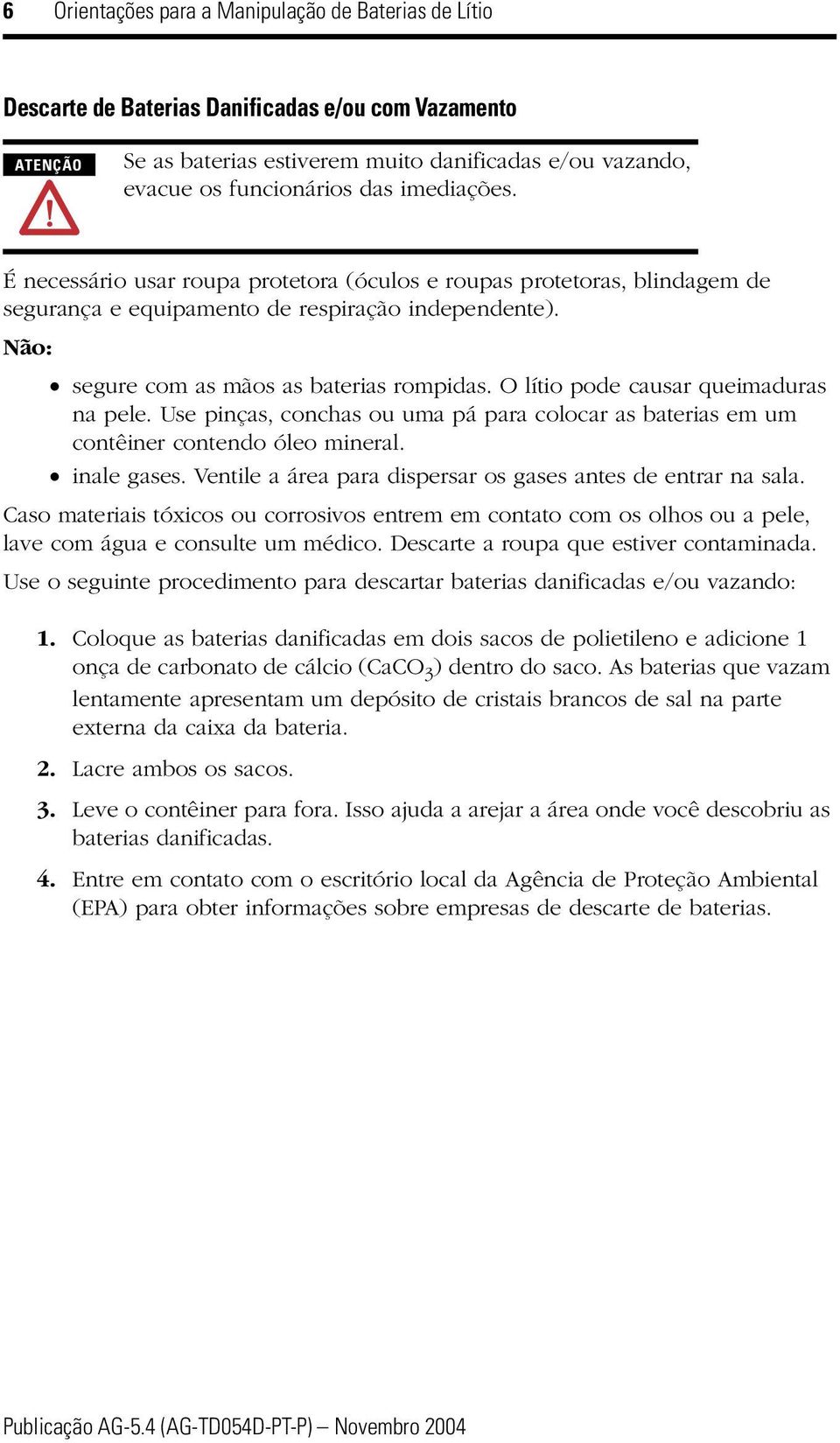 O lítio pode causar queimaduras na pele. Use pinças, conchas ou uma pá para colocar as baterias em um contêiner contendo óleo mineral. inale gases.