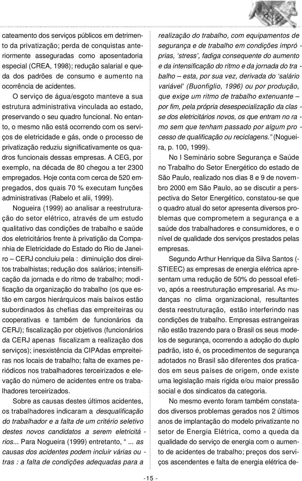 No entanto, o mesmo não está ocorrendo com os serviços de eletricidade e gás, onde o processo de privatização reduziu significativamente os quadros funcionais dessas empresas.