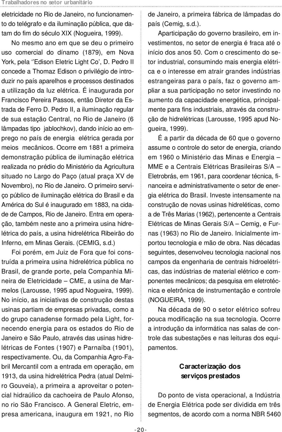 Pedro II concede a Thomaz Edison o privilégio de introduzir no país aparelhos e processos destinados a utilização da luz elétrica.