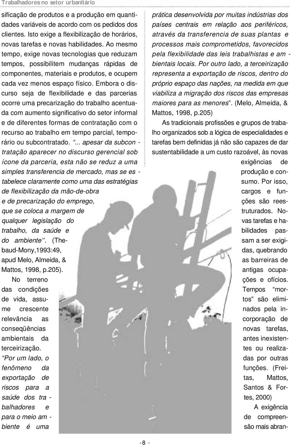 Ao mesmo tempo, exige novas tecnologias que reduzam tempos, possibilitem mudanças rápidas de componentes, materiais e produtos, e ocupem cada vez menos espaço físico.