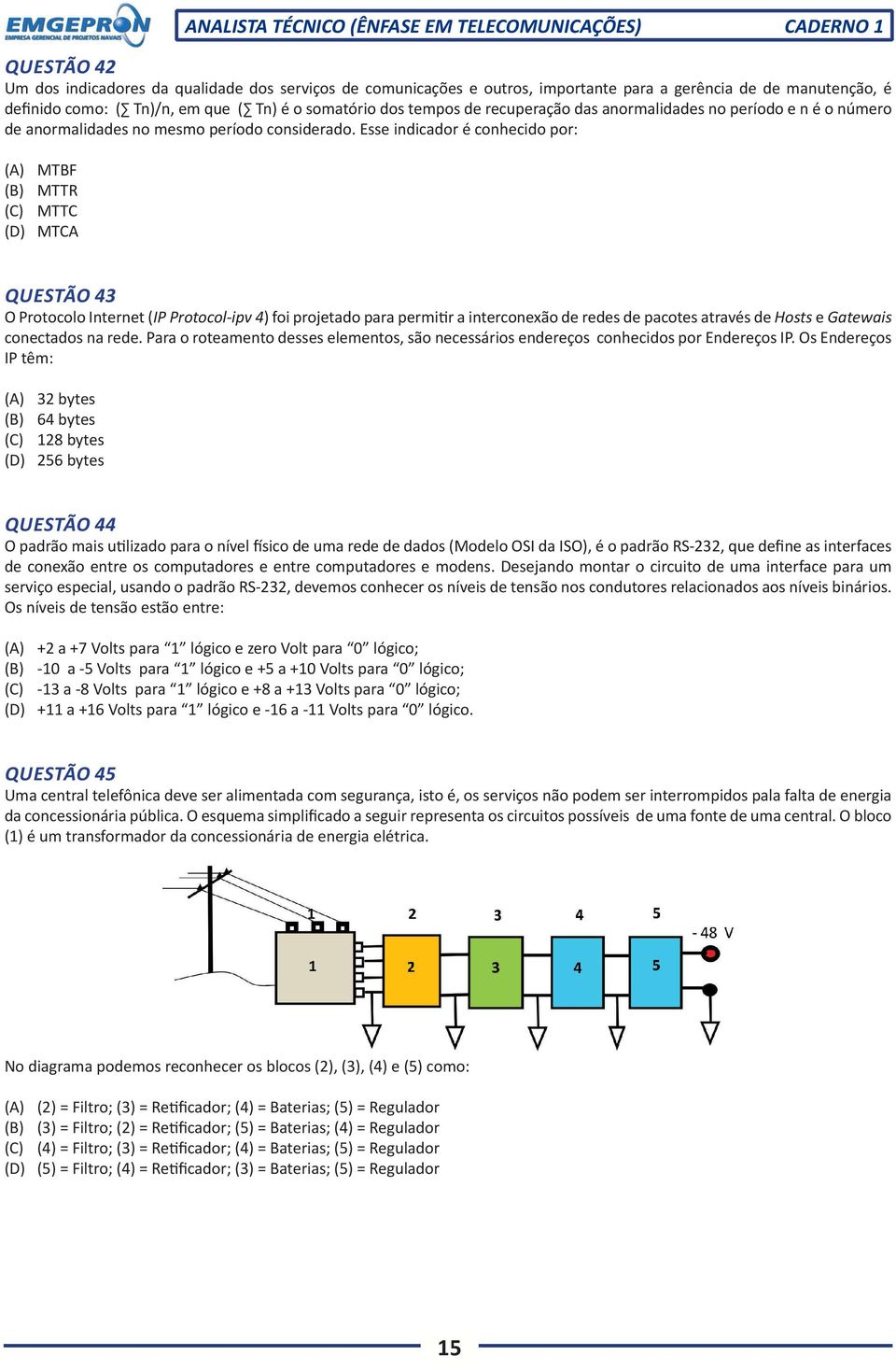 Esse indicador é conhecido por: (A) MTBF (B) MTTR (C) MTTC (D) MTCA QUESTÃO 43 O Protocolo Internet (IP Protocol-ipv 4) foi projetado para permitir a interconexão de redes de pacotes através de Hosts