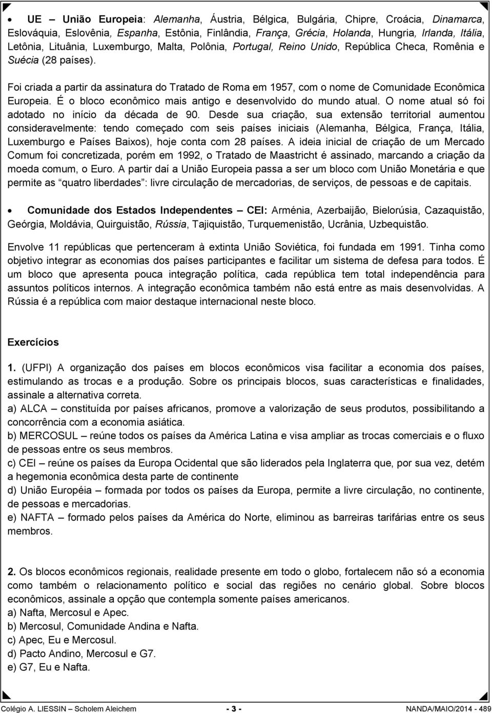 Foi criada a partir da assinatura do Tratado de Roma em 1957, com o nome de Comunidade Econômica Europeia. É o bloco econômico mais antigo e desenvolvido do mundo atual.