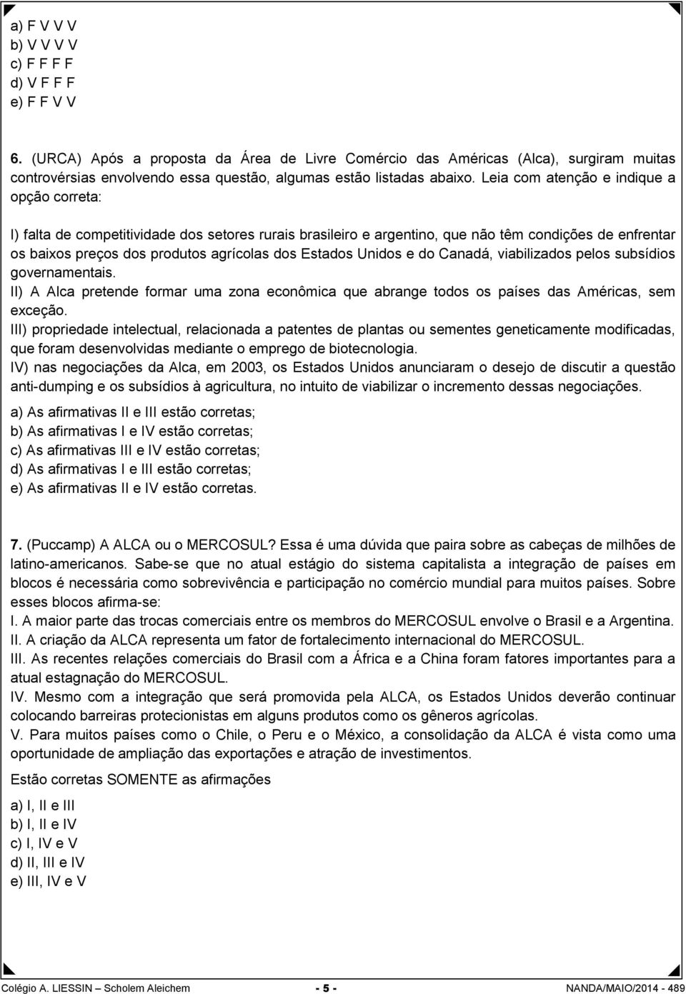 Leia com atenção e indique a opção correta: I) falta de competitividade dos setores rurais brasileiro e argentino, que não têm condições de enfrentar os baixos preços dos produtos agrícolas dos